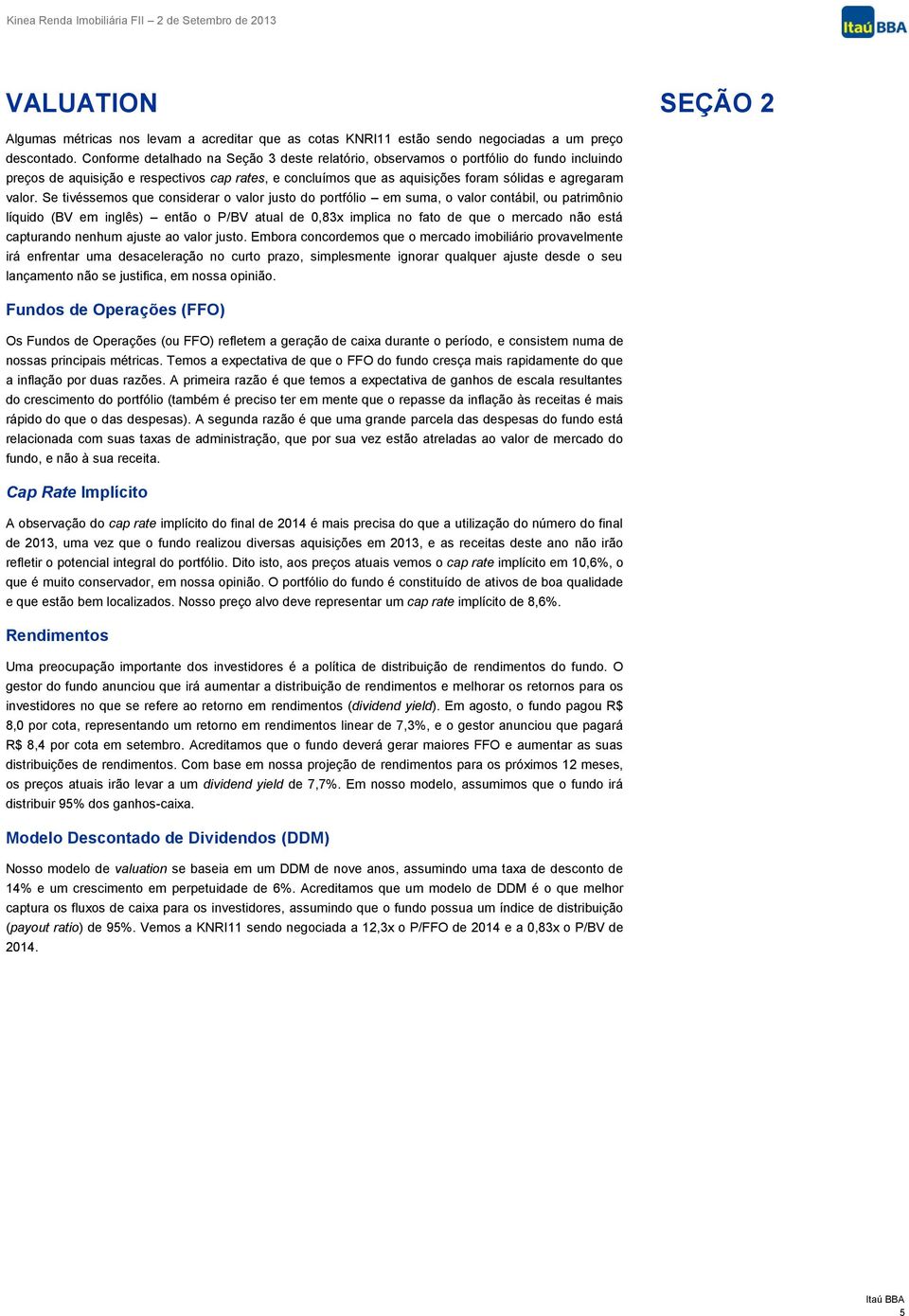 Se tivéssemos que considerar o valor justo do portfólio em suma, o valor contábil, ou patrimônio líquido (BV em inglês) então o P/BV atual de 0,83x implica no fato de que o mercado não está