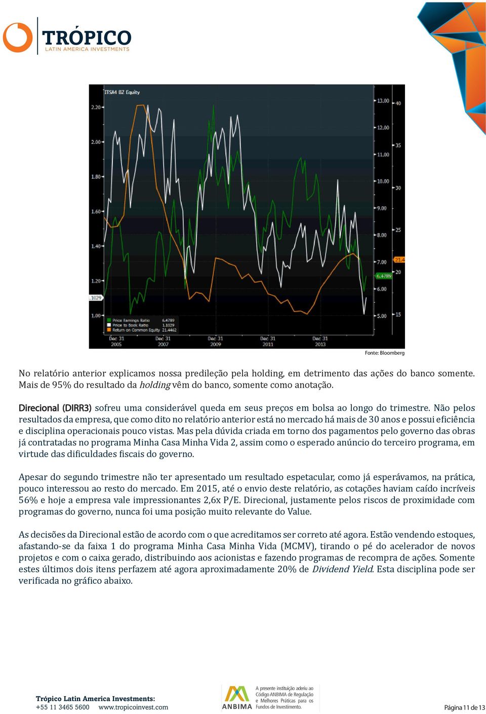 Não pelos resultados da empresa, que como dito no relatório anterior está no mercado há mais de 30 anos e possui eficiência e disciplina operacionais pouco vistas.