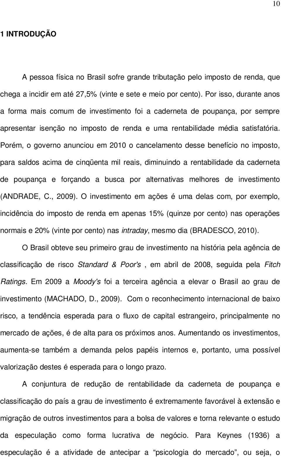 Porém, o governo anunciou em 2010 o cancelamento desse benefício no imposto, para saldos acima de cinqüenta mil reais, diminuindo a rentabilidade da caderneta de poupança e forçando a busca por