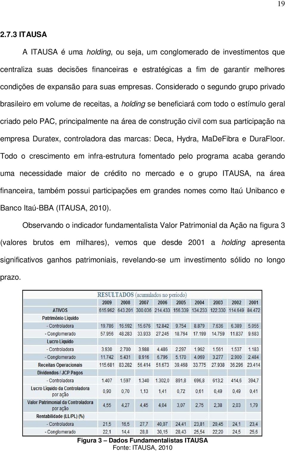 Considerado o segundo grupo privado brasileiro em volume de receitas, a holding se beneficiará com todo o estímulo geral criado pelo PAC, principalmente na área de construção civil com sua