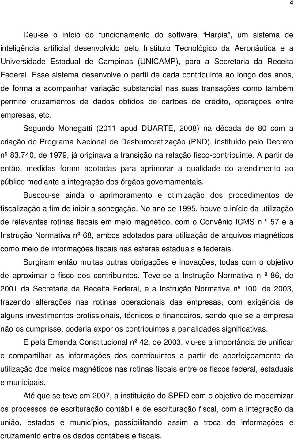 Esse sistema desenvolve o perfil de cada contribuinte ao longo dos anos, de forma a acompanhar variação substancial nas suas transações como também permite cruzamentos de dados obtidos de cartões de