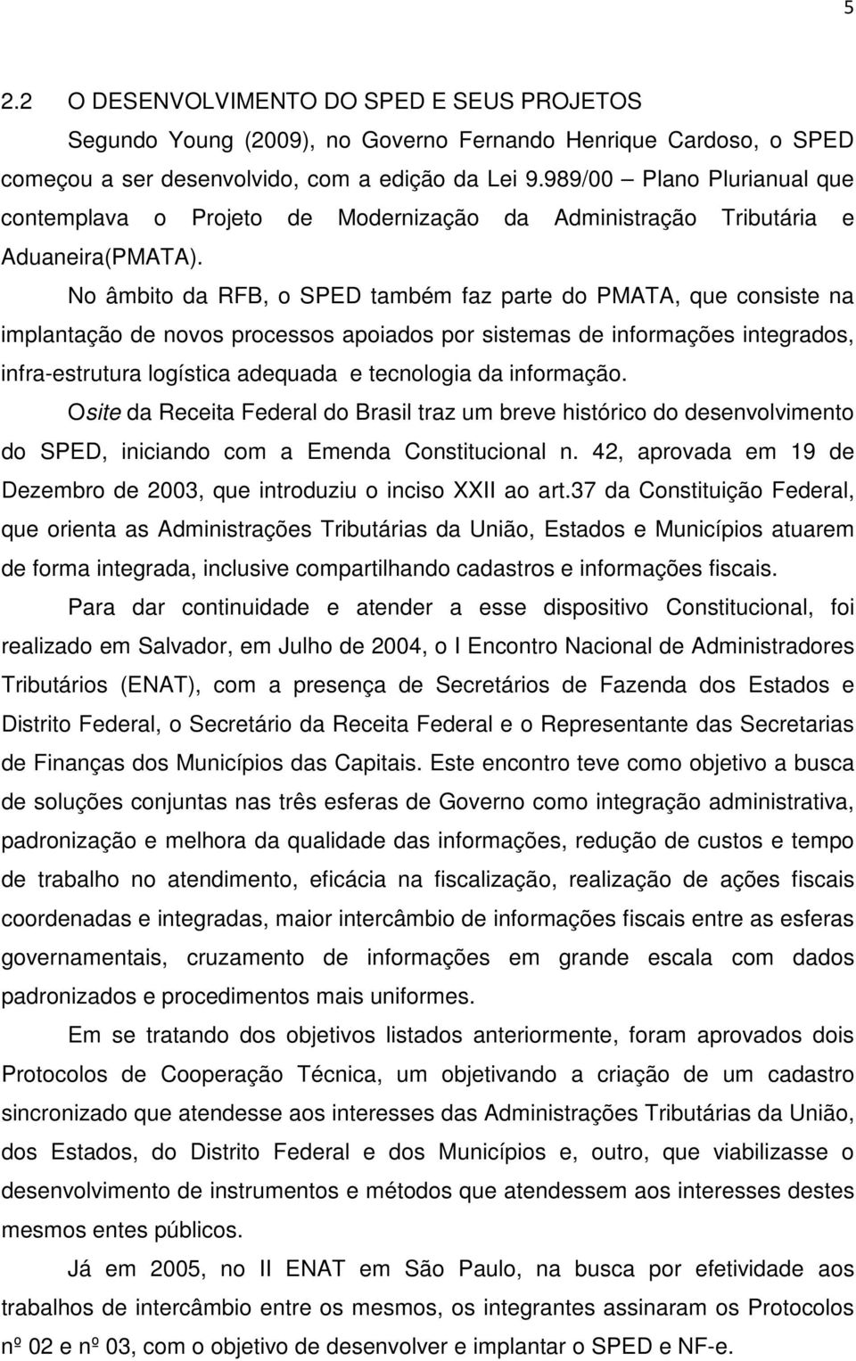 No âmbito da RFB, o SPED também faz parte do PMATA, que consiste na implantação de novos processos apoiados por sistemas de informações integrados, infra-estrutura logística adequada e tecnologia da