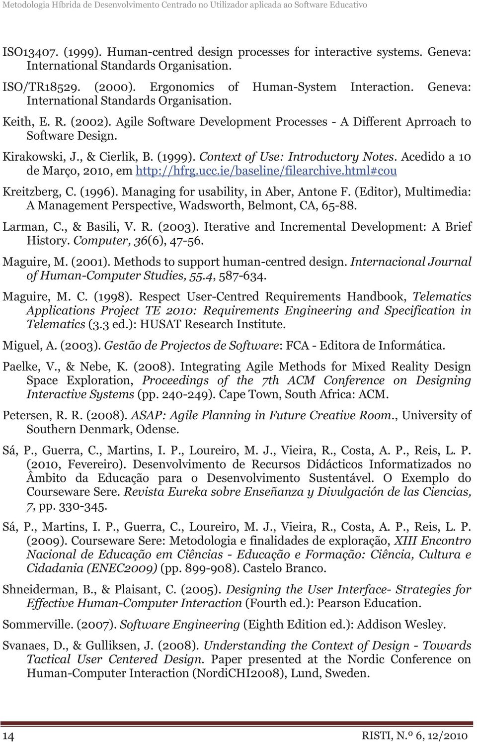 Agile Software Development Processes - A Different Aprroach to Software Design. Kirakowski, J., & Cierlik, B. (1999). Context of Use: Introductory Notes. Acedido a 10 de Março, 2010, em http://hfrg.