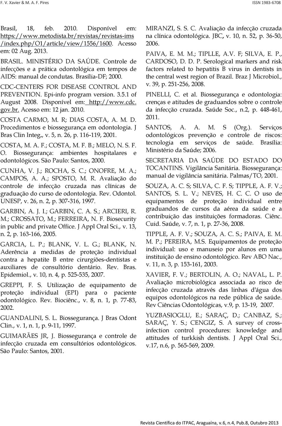 Disponível em: http://www.cdc. gov.br. Acesso em: 12 jan. 2010. COSTA CARMO, M. R; DIAS COSTA, A. M. D. Procedimentos e biossegurança em odontologia. J Bras Clin Integ., v. 5, n. 26, p. 116-119, 2001.