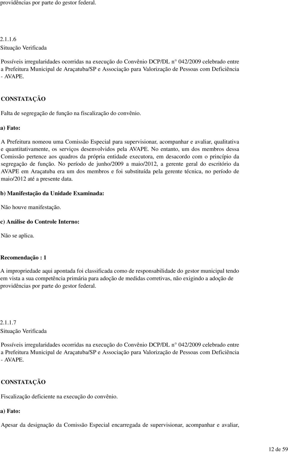 No entanto, um dos membros dessa Comissão pertence aos quadros da própria entidade executora, em desacordo com o princípio da segregação de função.