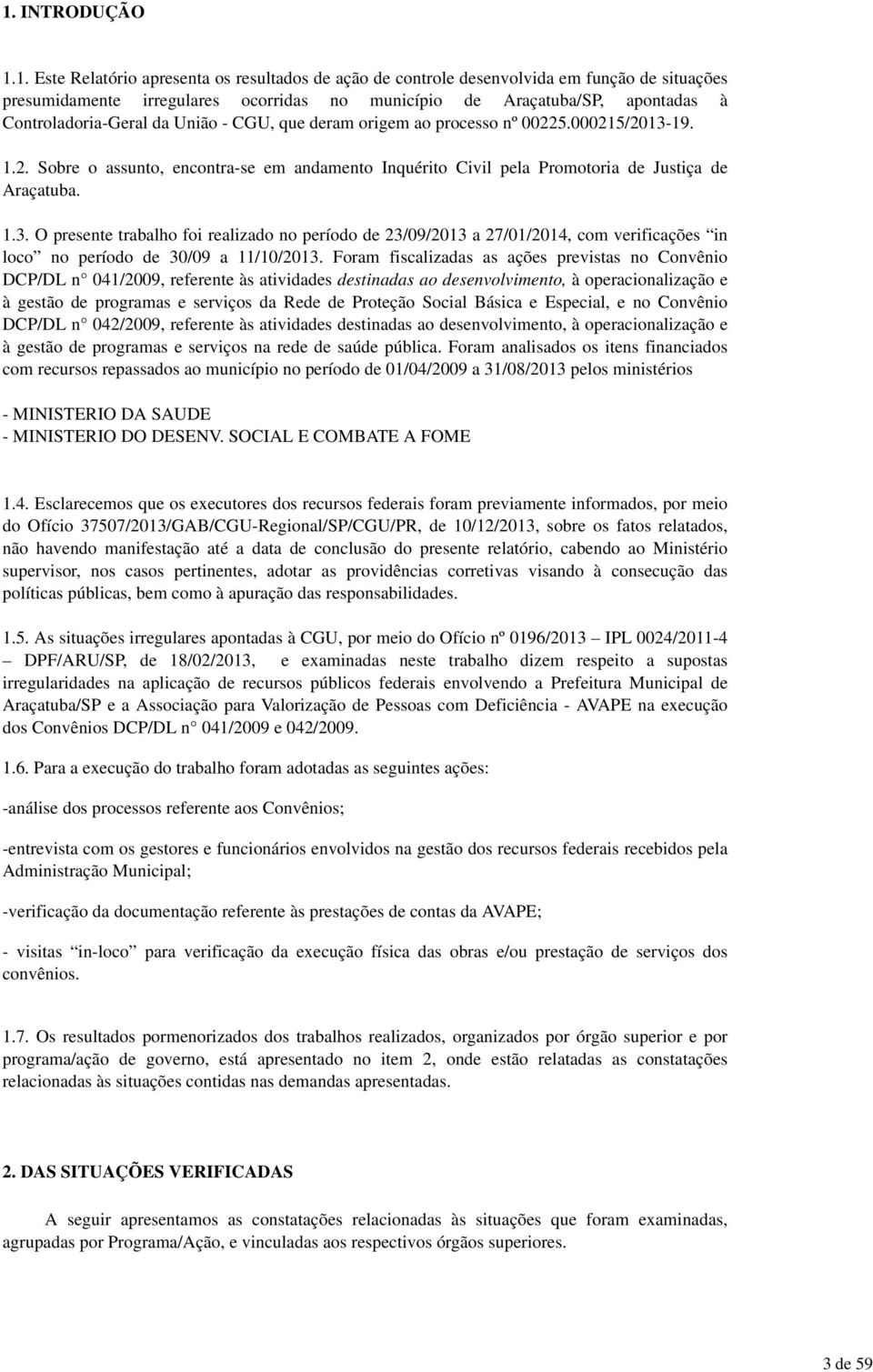 1. Este Relatório apresenta os resultados de ação de controle desenvolvida em função de situações presumidamente irregulares ocorridas no município de Araçatuba/SP, apontadas à Controladoria-Geral da