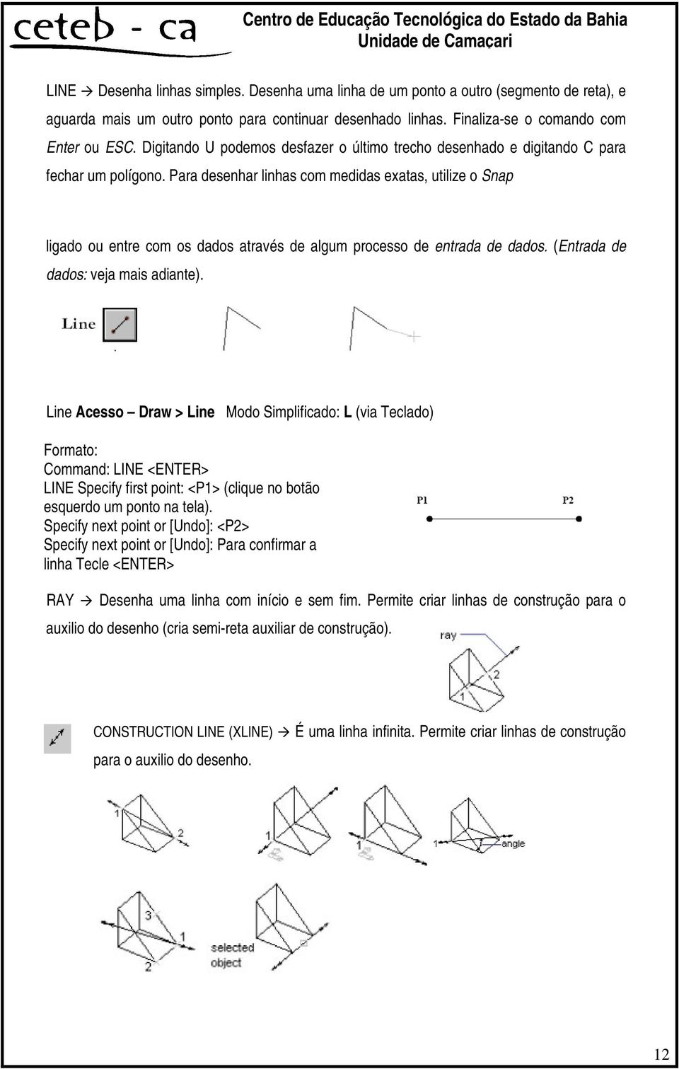 Para desenhar linhas com medidas exatas, utilize o Snap ligado ou entre com os dados através de algum processo de entrada de dados. (Entrada de dados: veja mais adiante).