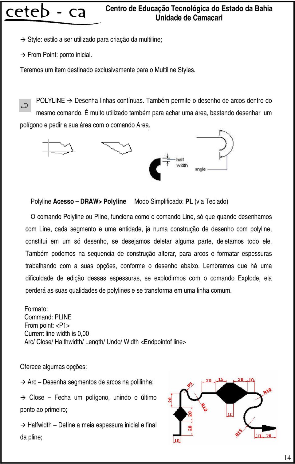 Polyline Acesso DRAW> Polyline Modo Simplificado: PL (via Teclado) O comando Polyline ou Pline, funciona como o comando Line, só que quando desenhamos com Line, cada segmento e uma entidade, já numa