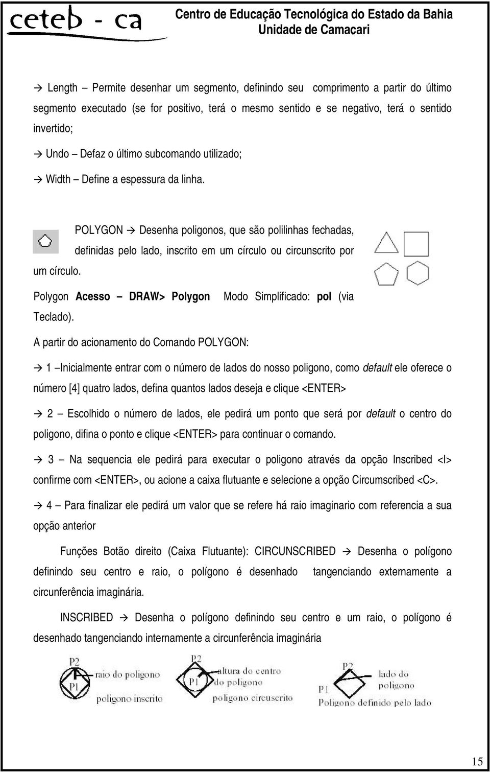 POLYGON Desenha poligonos, que são polilinhas fechadas, definidas pelo lado, inscrito em um círculo ou circunscrito por Polygon Acesso DRAW> Polygon Teclado).