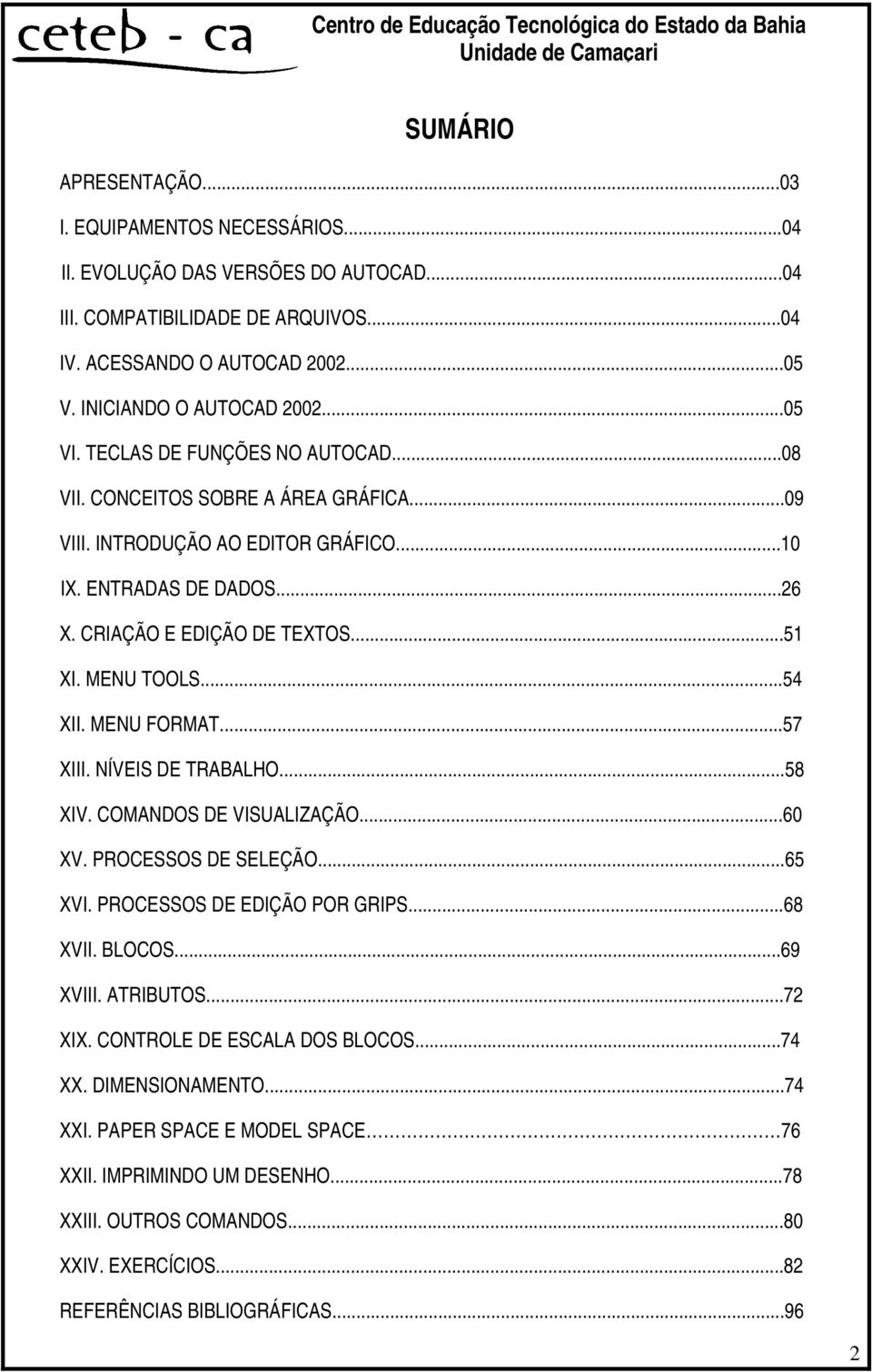 MENU TOOLS...54 XII. MENU FORMAT...57 XIII. NÍVEIS DE TRABALHO...58 XIV. COMANDOS DE VISUALIZAÇÃO...60 XV. PROCESSOS DE SELEÇÃO...65 XVI. PROCESSOS DE EDIÇÃO POR GRIPS...68 XVII. BLOCOS...69 XVIII.