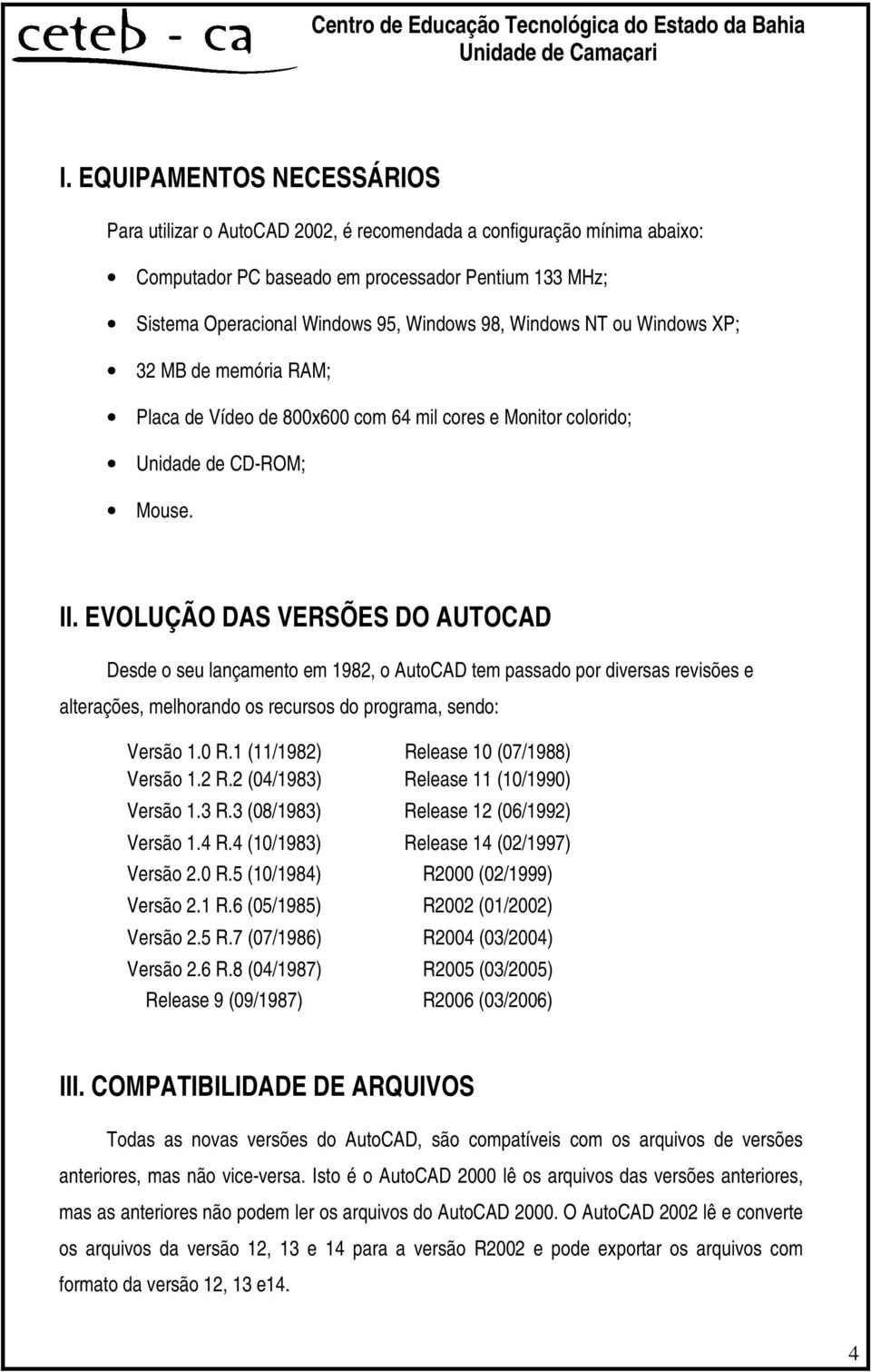 EVOLUÇÃO DAS VERSÕES DO AUTOCAD Desde o seu lançamento em 1982, o AutoCAD tem passado por diversas revisões e alterações, melhorando os recursos do programa, sendo: Versão 1.0 R.