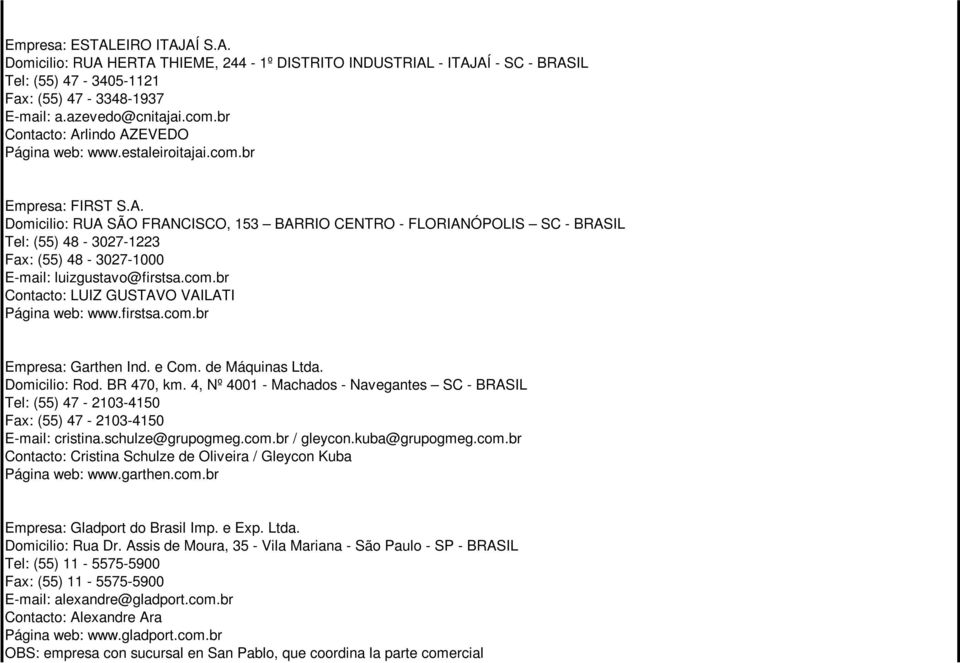 com.br Contacto: LUIZ GUSTAVO VAILATI Página web: www.firstsa.com.br Empresa: Garthen Ind. e Com. de Máquinas Ltda. Domicilio: Rod. BR 470, km.