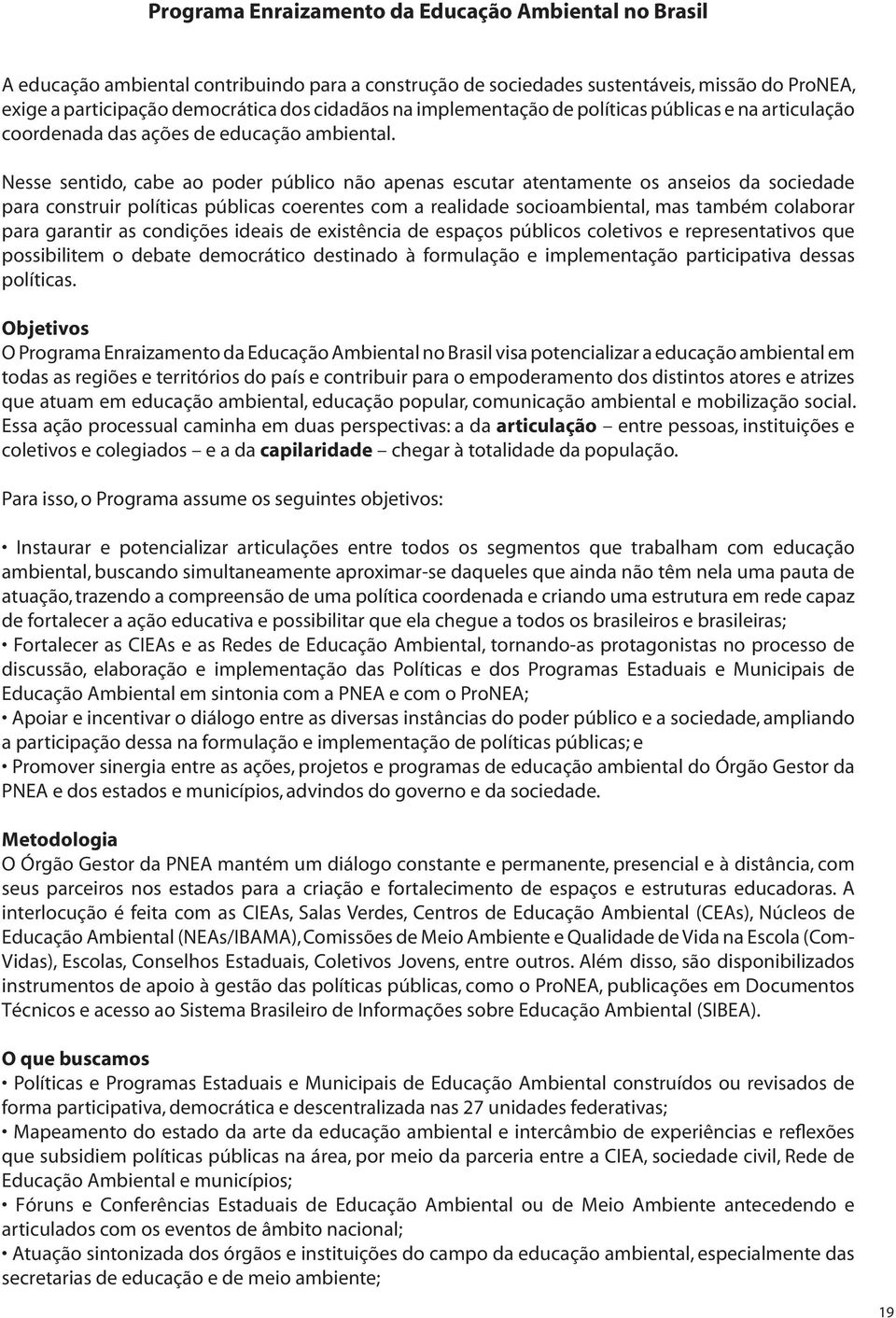 Nesse sentido, cabe ao poder público não apenas escutar atentamente os anseios da sociedade para construir políticas públicas coerentes com a realidade socioambiental, mas também colaborar para