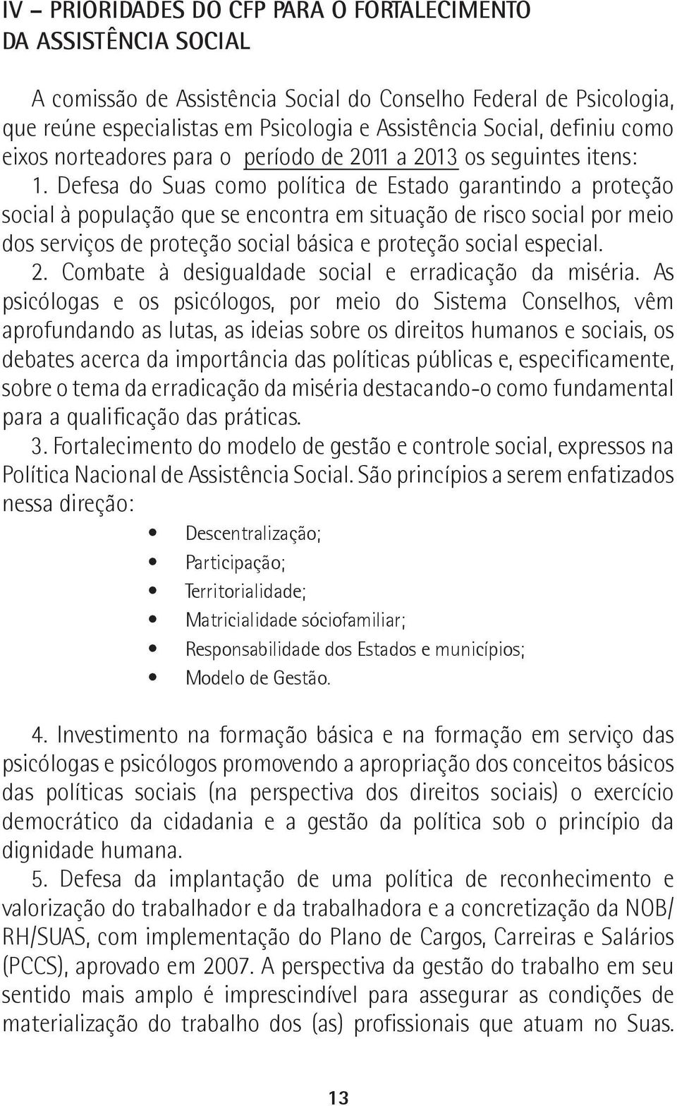 Defesa do Suas como política de Estado garantindo a proteção social à população que se encontra em situação de risco social por meio dos serviços de proteção social básica e proteção social especial.