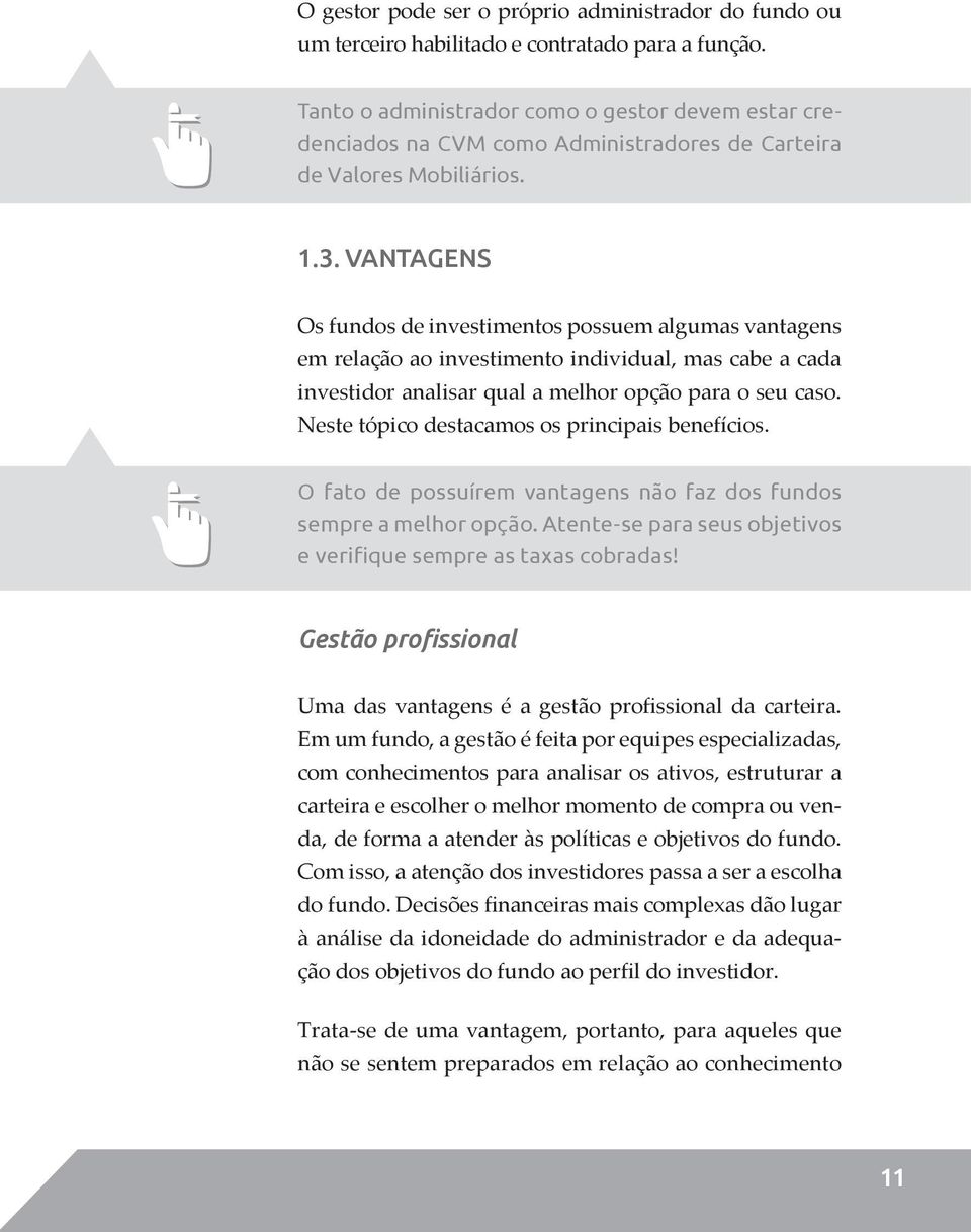 VANTAGENS Os fundos de investimentos possuem algumas vantagens em relação ao investimento individual, mas cabe a cada investidor analisar qual a melhor opção para o seu caso.