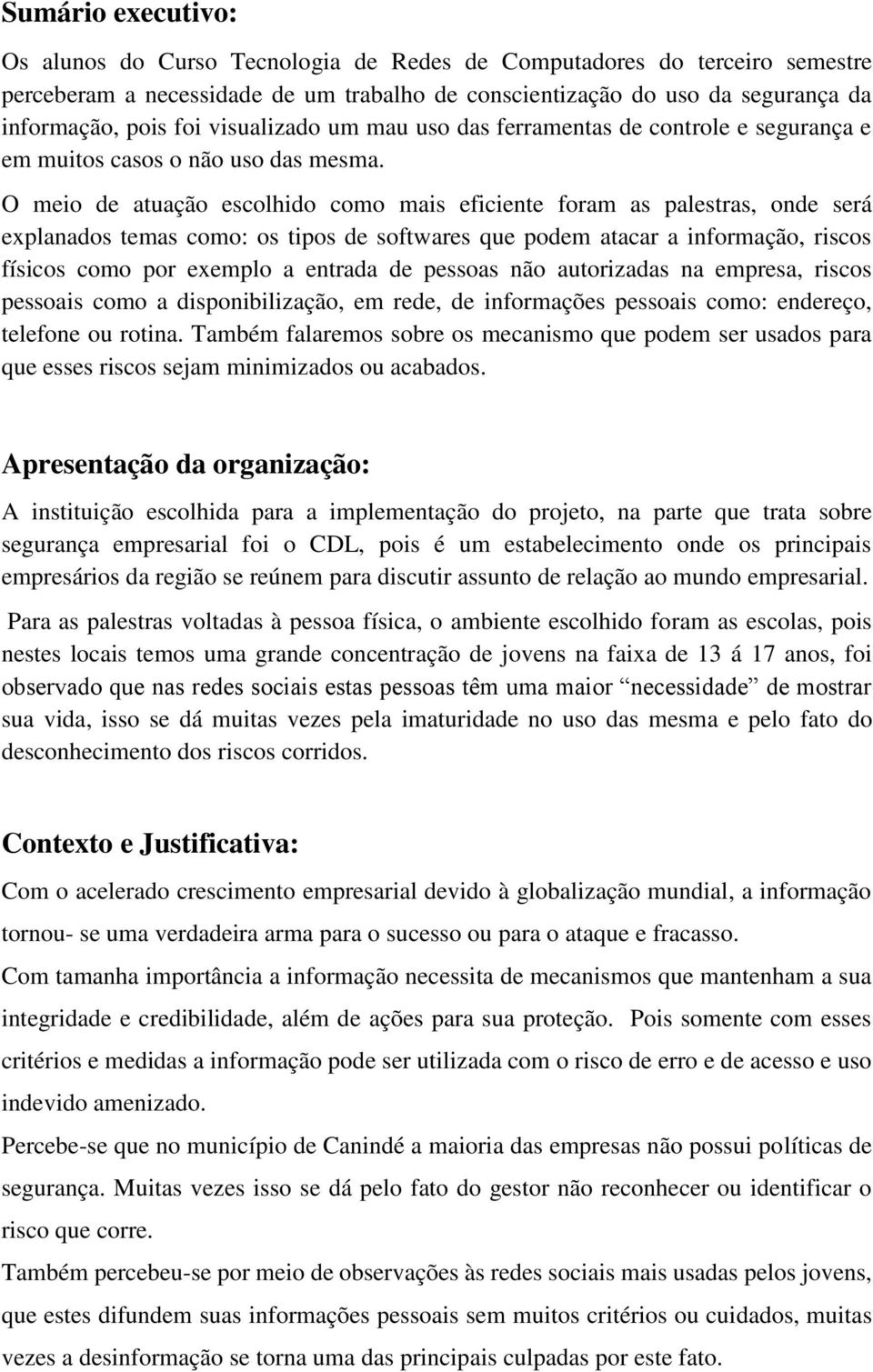 O meio de atuação escolhido como mais eficiente foram as palestras, onde será explanados temas como: os tipos de softwares que podem atacar a informação, riscos físicos como por exemplo a entrada de