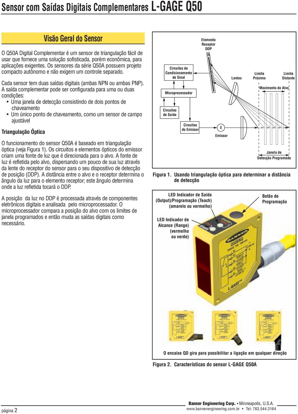 A saída complementar pode ser configurada para uma ou duas condições: Uma janela de detecção consistindo de dois pontos de chaveamento Um único ponto de chaveamento, como um sensor de campo ajustável