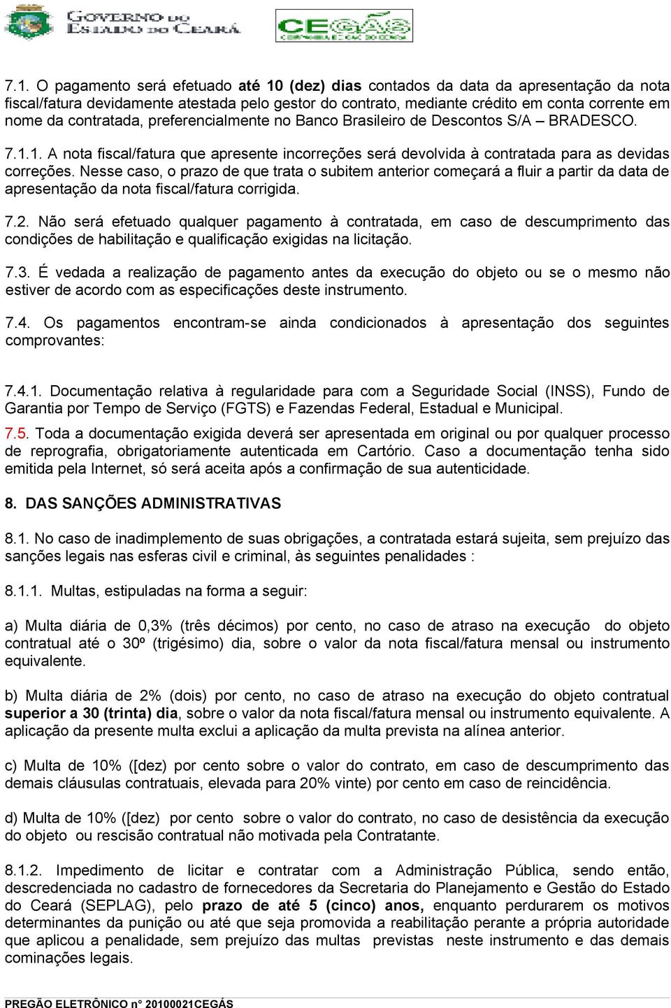 Nesse caso, o prazo de que trata o subitem anterior começará a fluir a partir da data de apresentação da nota fiscal/fatura corrigida. 7.2.