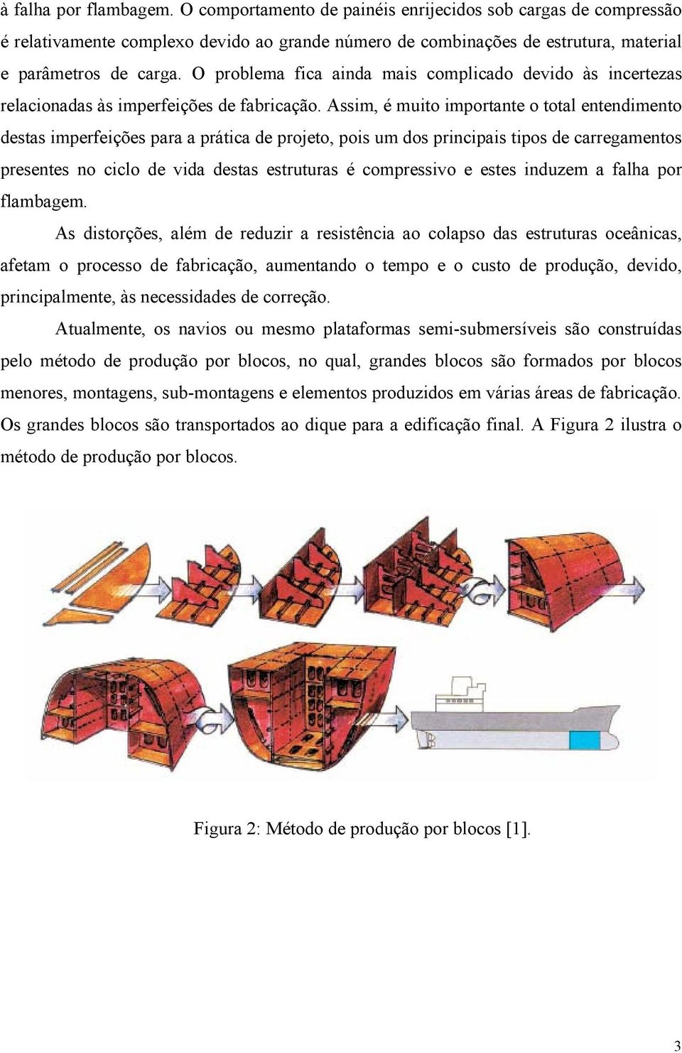 Assim, é muito importante o total entendimento destas imperfeições para a prática de projeto, pois um dos principais tipos de carregamentos presentes no ciclo de vida destas estruturas é compressivo