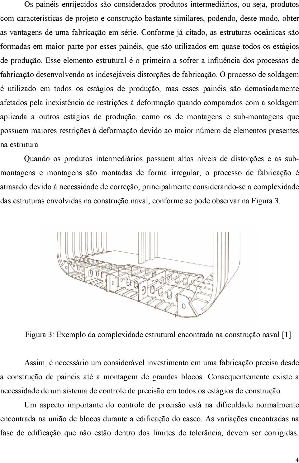 Esse elemento estrutural é o primeiro a sofrer a influência dos processos de fabricação desenvolvendo as indesejáveis distorções de fabricação.