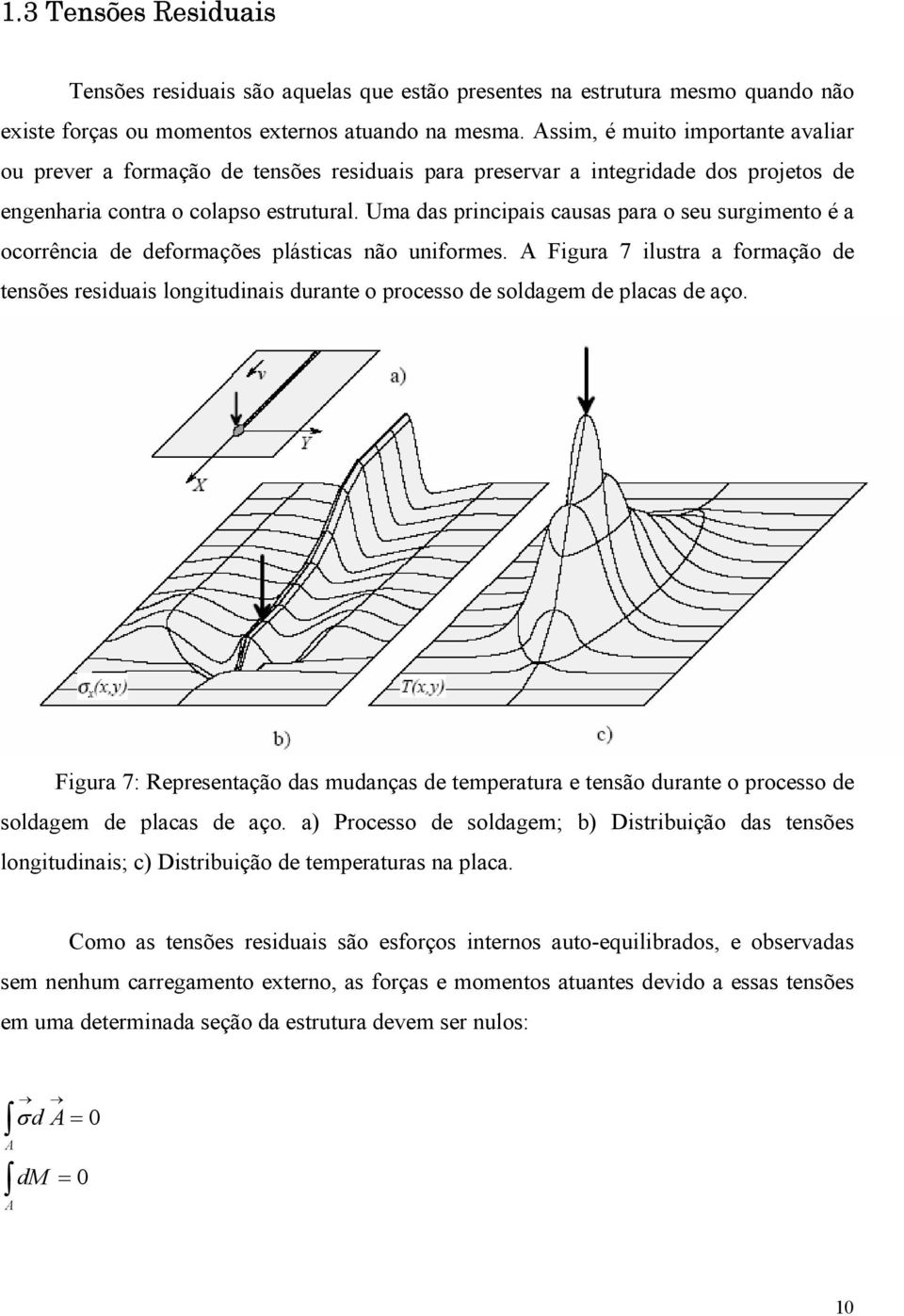 Uma das principais causas para o seu surgimento é a ocorrência de deformações plásticas não uniformes.