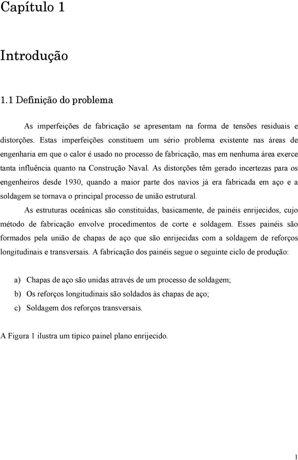 Naval. As distorções têm gerado incertezas para os engenheiros desde 1930, quando a maior parte dos navios já era fabricada em aço e a soldagem se tornava o principal processo de união estrutural.