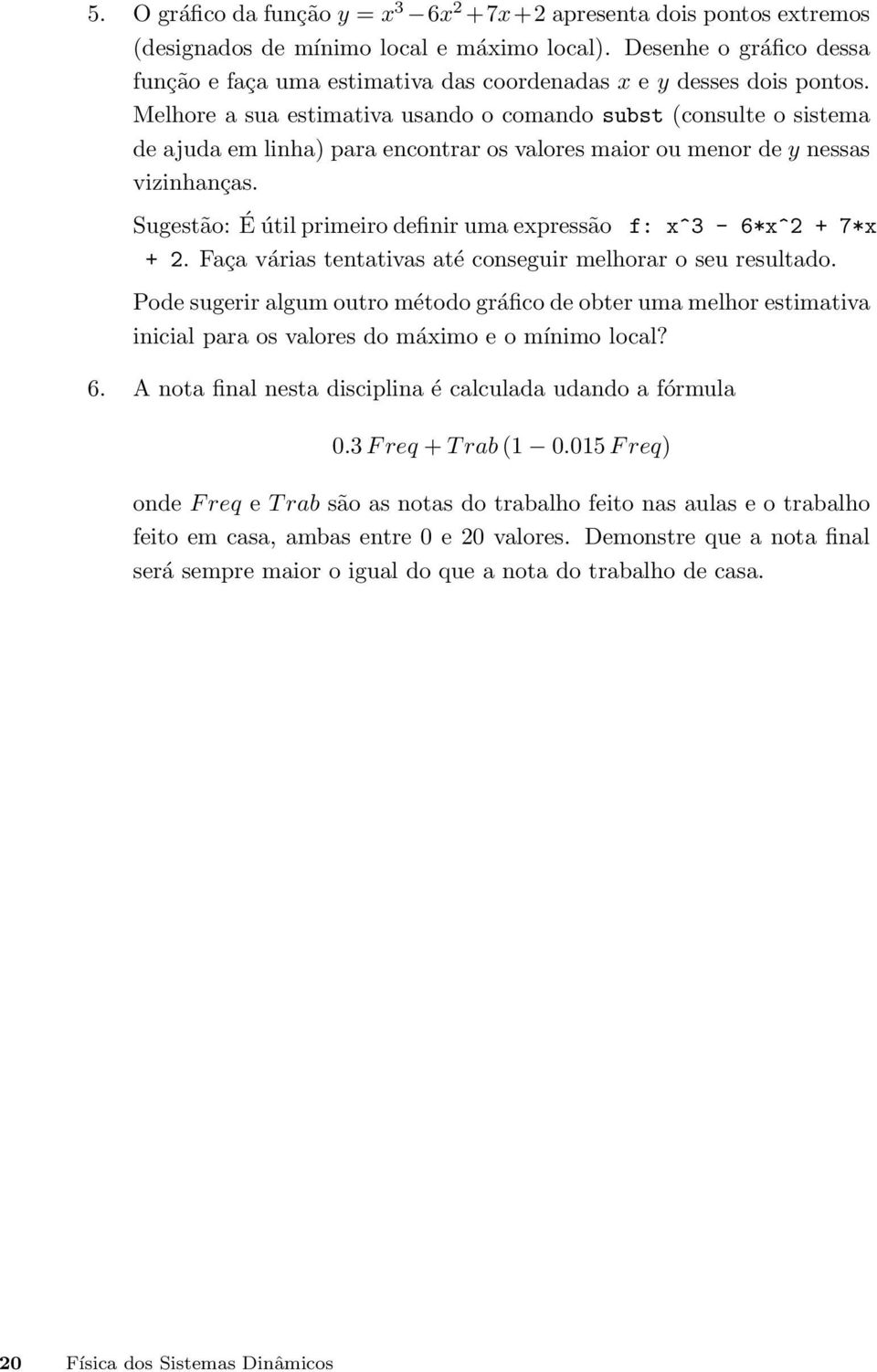 Melhore a sua estimativa usando o comando subst (consulte o sistema de ajuda em linha) para encontrar os valores maior ou menor de y nessas vizinhanças.