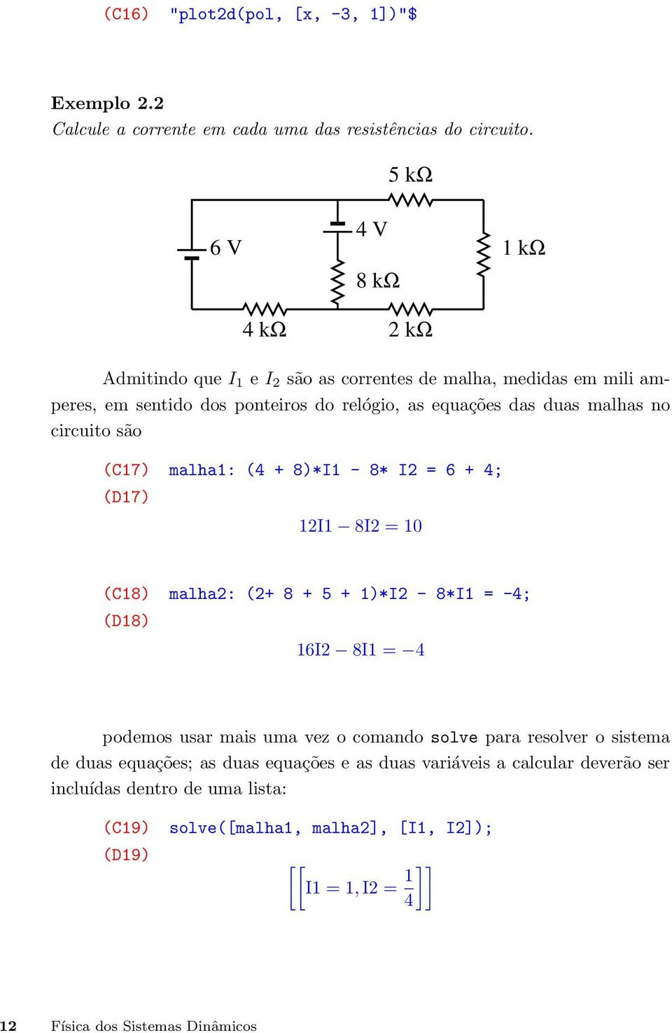 no circuito são (C17) malha1: (4 + 8)*I1-8* I2 = 6 + 4; (D17) 12I1 8I2 = 10 (C18) malha2: (2+ 8 + 5 + 1)*I2-8*I1 = -4; (D18) 16I2 8I1 = 4 podemos usar mais uma vez o comando