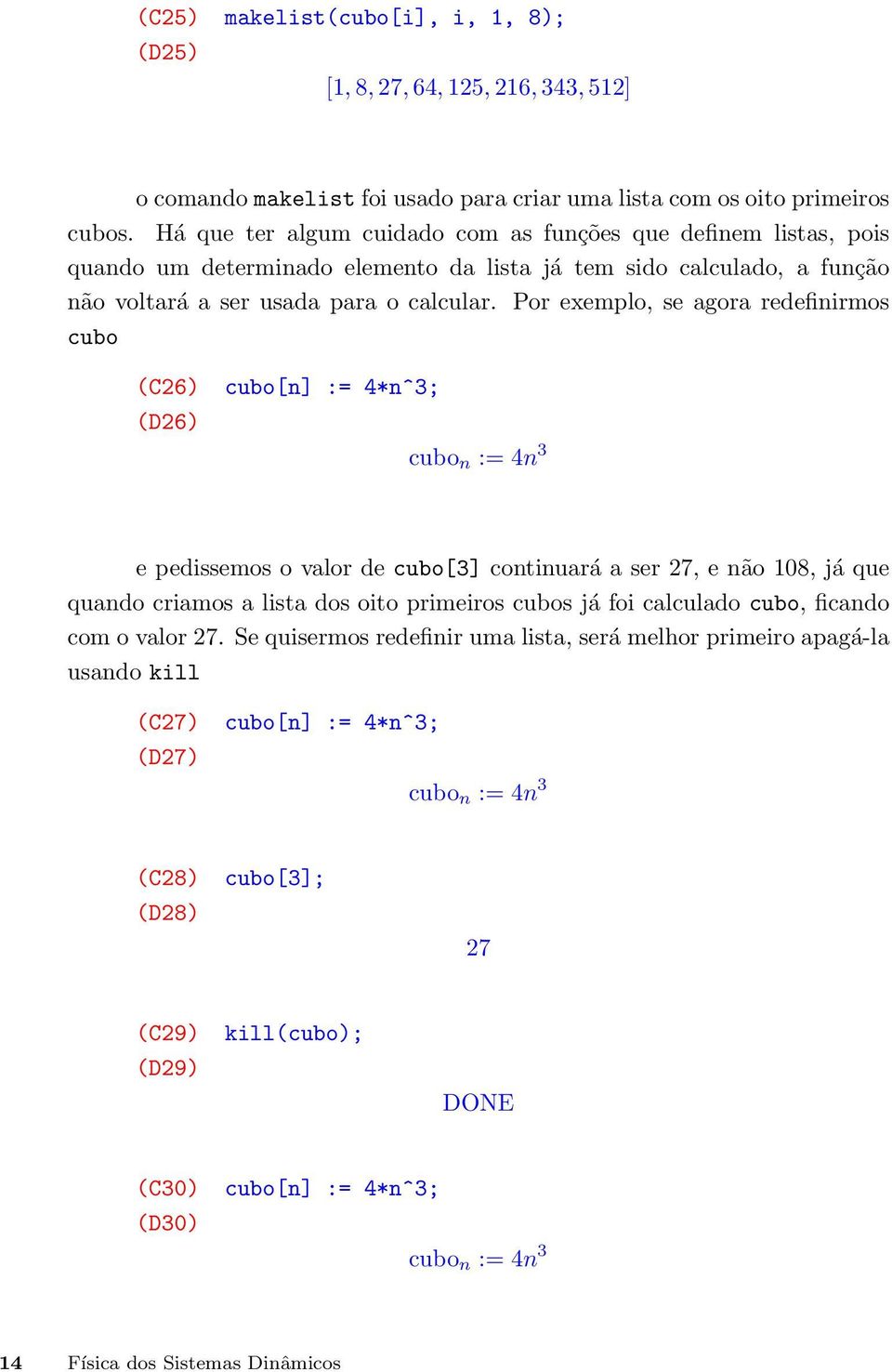 Por exemplo, se agora redefinirmos cubo (C26) (D26) cubo[n] := 4*n^3; cubo n := 4n 3 e pedissemos o valor de cubo[3] continuará a ser 27, e não 108, já que quando criamos a lista dos oito primeiros