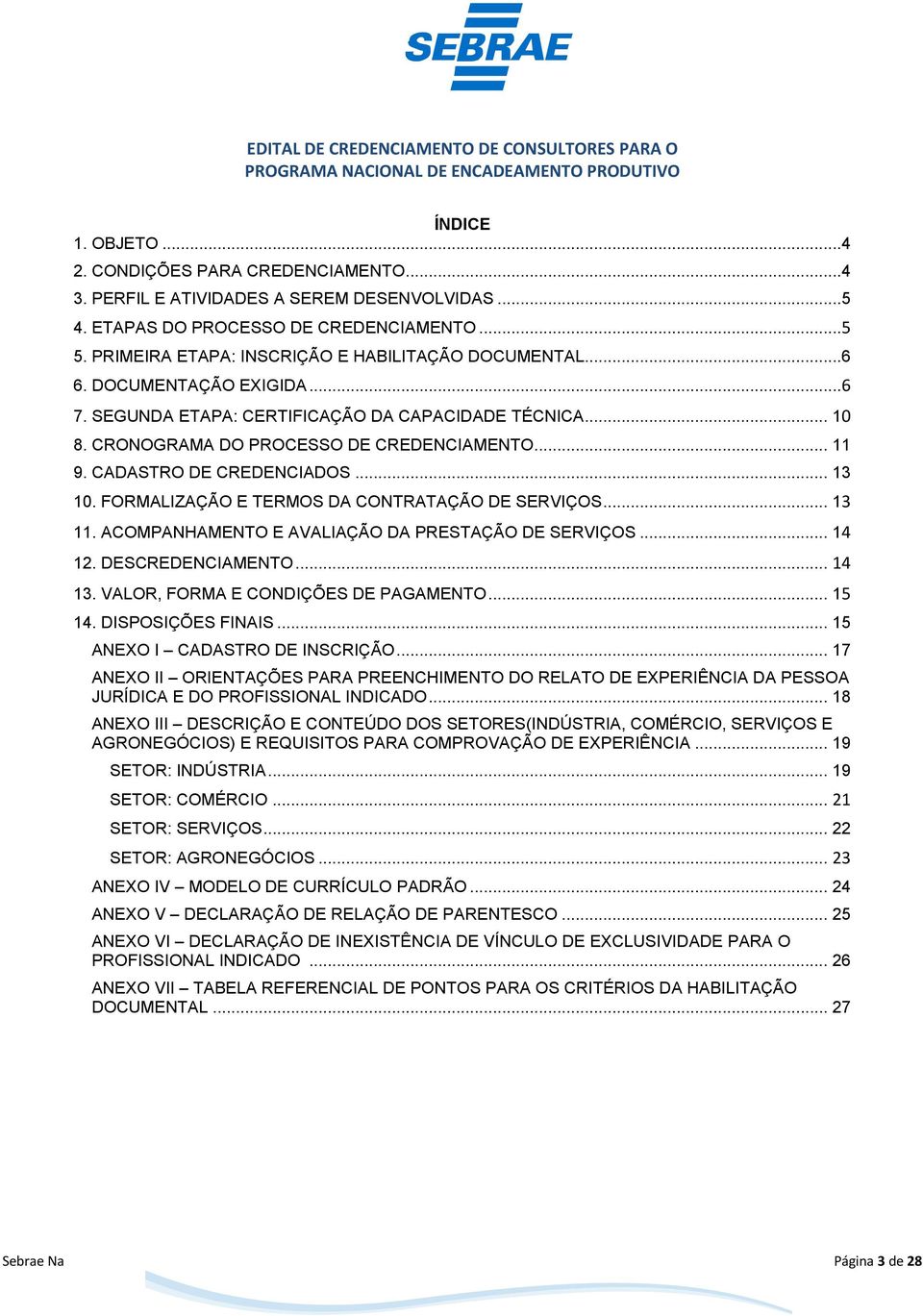 CADASTRO DE CREDENCIADOS... 13 10. FORMALIZAÇÃO E TERMOS DA CONTRATAÇÃO DE SERVIÇOS... 13 11. ACOMPANHAMENTO E AVALIAÇÃO DA PRESTAÇÃO DE SERVIÇOS... 14 12. DESCREDENCIAMENTO... 14 13.