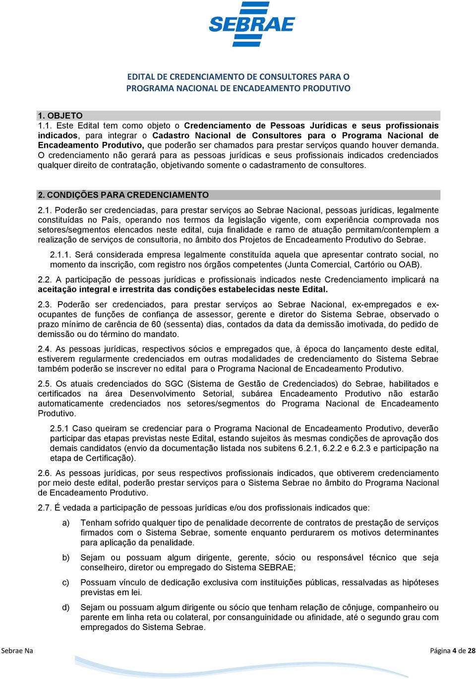 O credenciamento não gerará para as pessoas jurídicas e seus profissionais indicados credenciados qualquer direito de contratação, objetivando somente o cadastramento de consultores. 2.