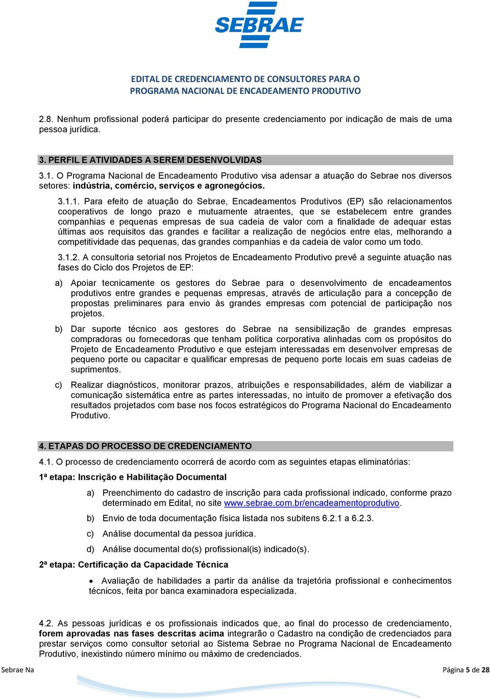 1. Para efeito de atuação do Sebrae, Encadeamentos Produtivos (EP) são relacionamentos cooperativos de longo prazo e mutuamente atraentes, que se estabelecem entre grandes companhias e pequenas