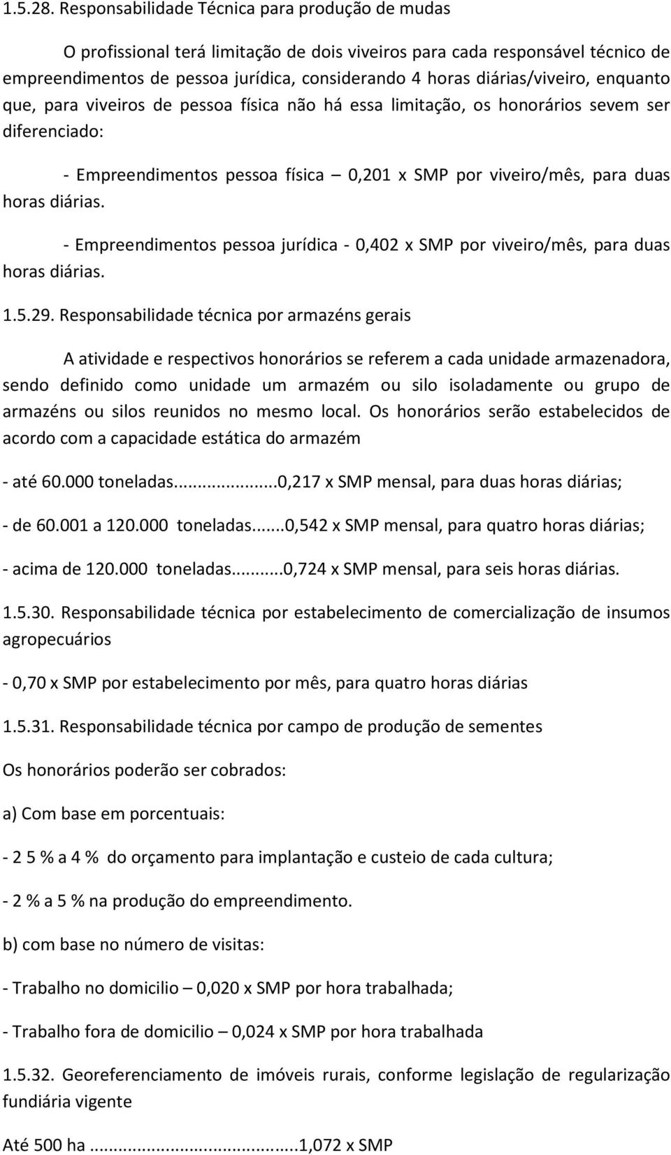 diárias/viveiro, enquanto que, para viveiros de pessoa física não há essa limitação, os honorários sevem ser diferenciado: - Empreendimentos pessoa física 0,201 x SMP por viveiro/mês, para duas horas