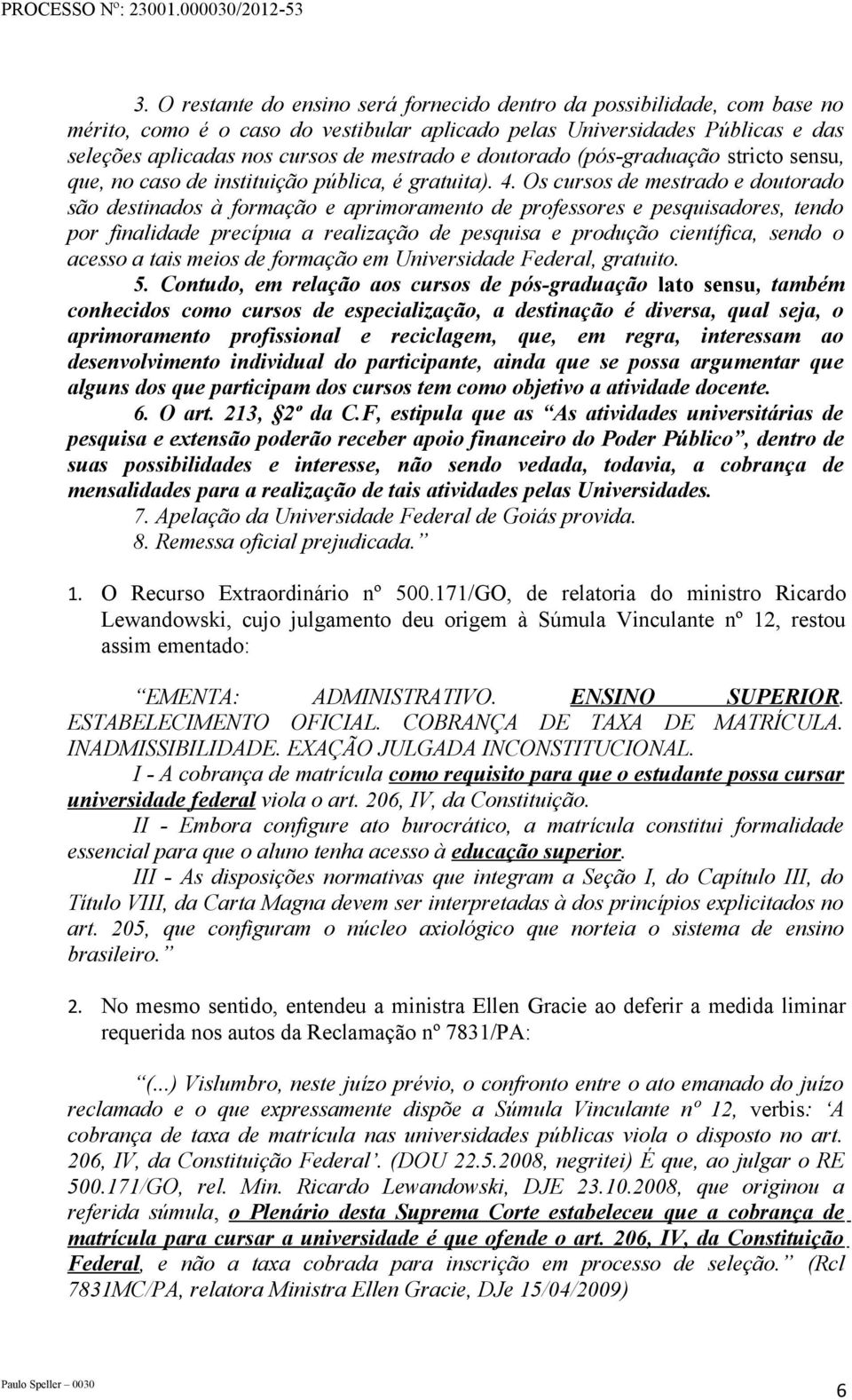 Os cursos de mestrado e doutorado são destinados à formação e aprimoramento de professores e pesquisadores, tendo por finalidade precípua a realização de pesquisa e produção científica, sendo o