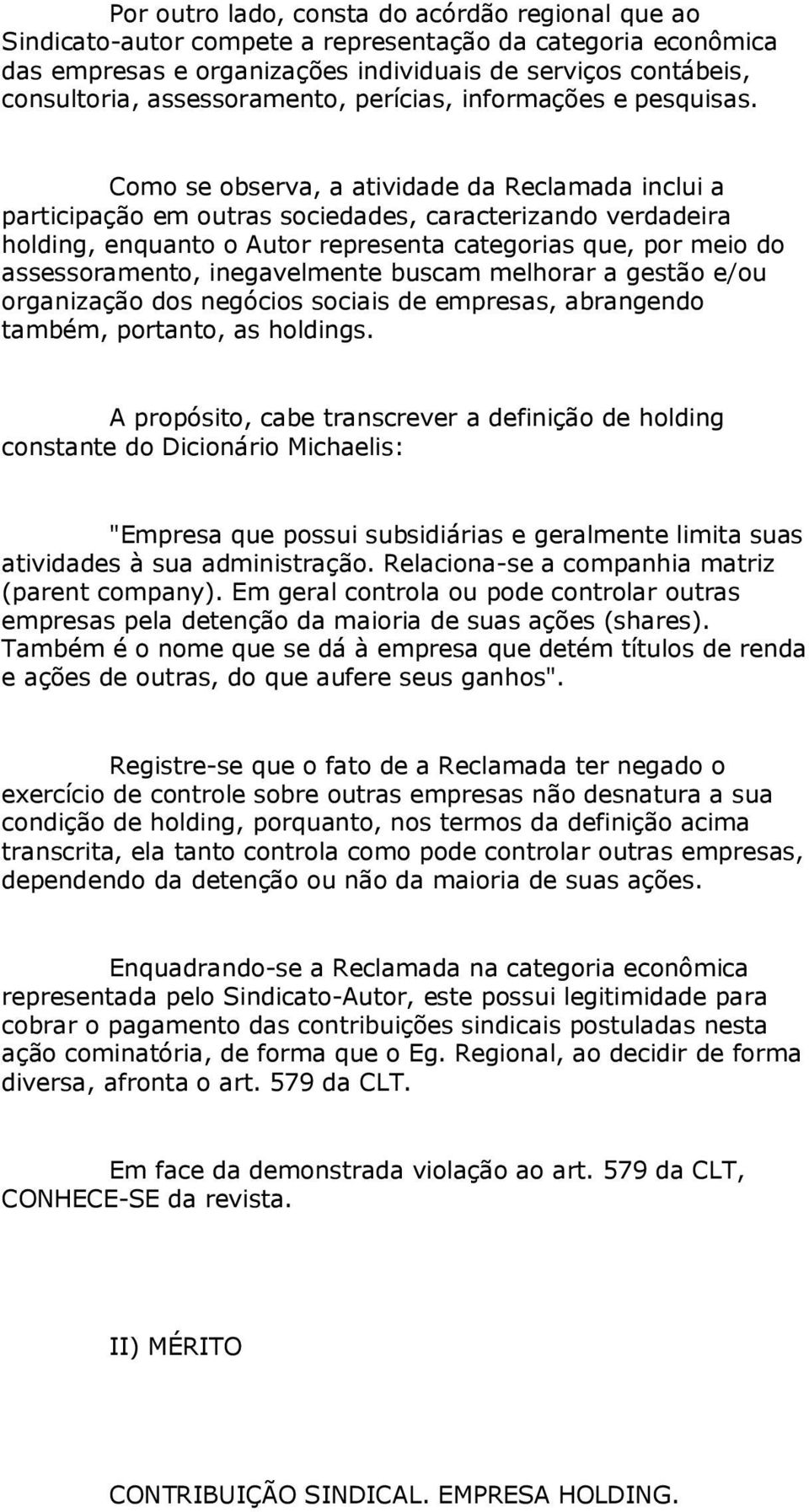 Como se observa, a atividade da Reclamada inclui a participação em outras sociedades, caracterizando verdadeira holding, enquanto o Autor representa categorias que, por meio do assessoramento,