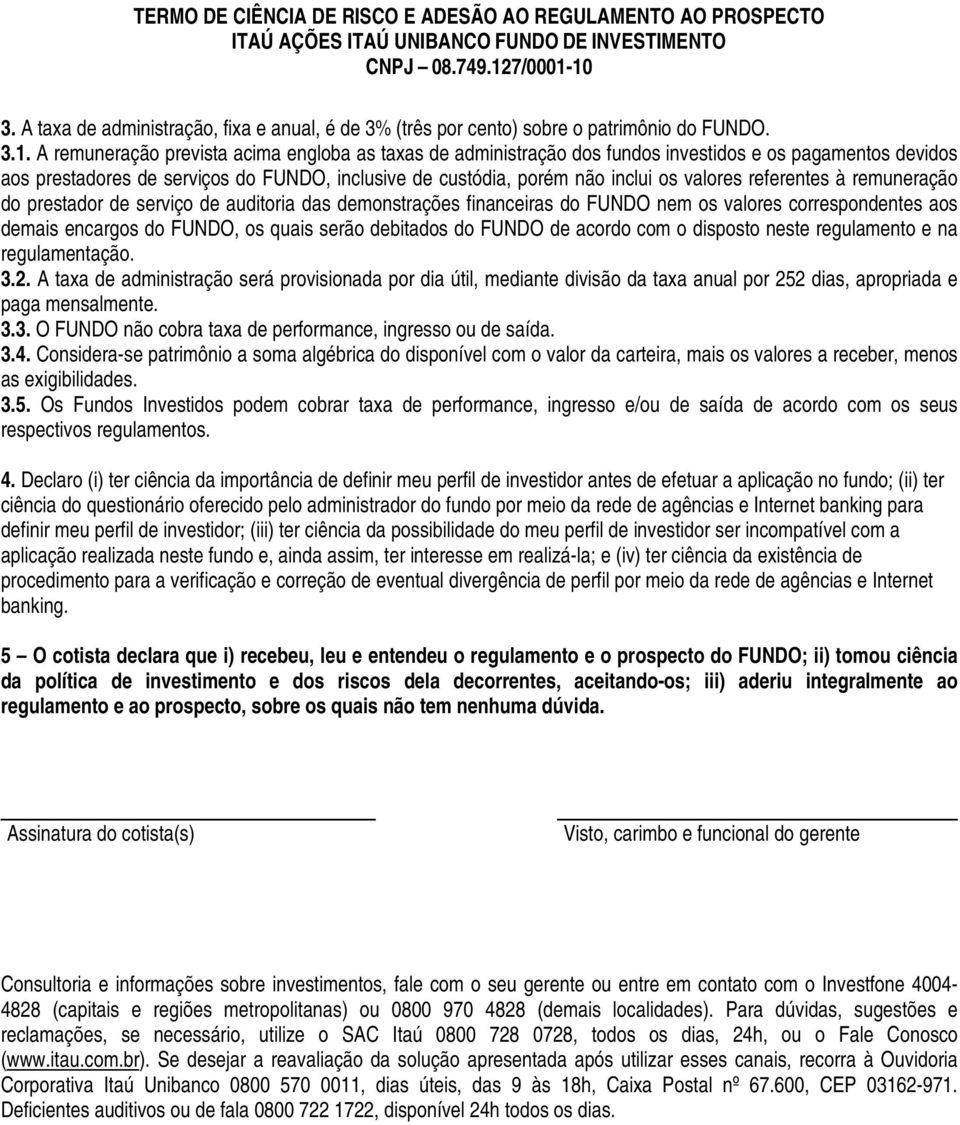 A remuneração prevista acima engloba as taxas de administração dos fundos investidos e os pagamentos devidos aos prestadores de serviços do FUNDO, inclusive de custódia, porém não inclui os valores