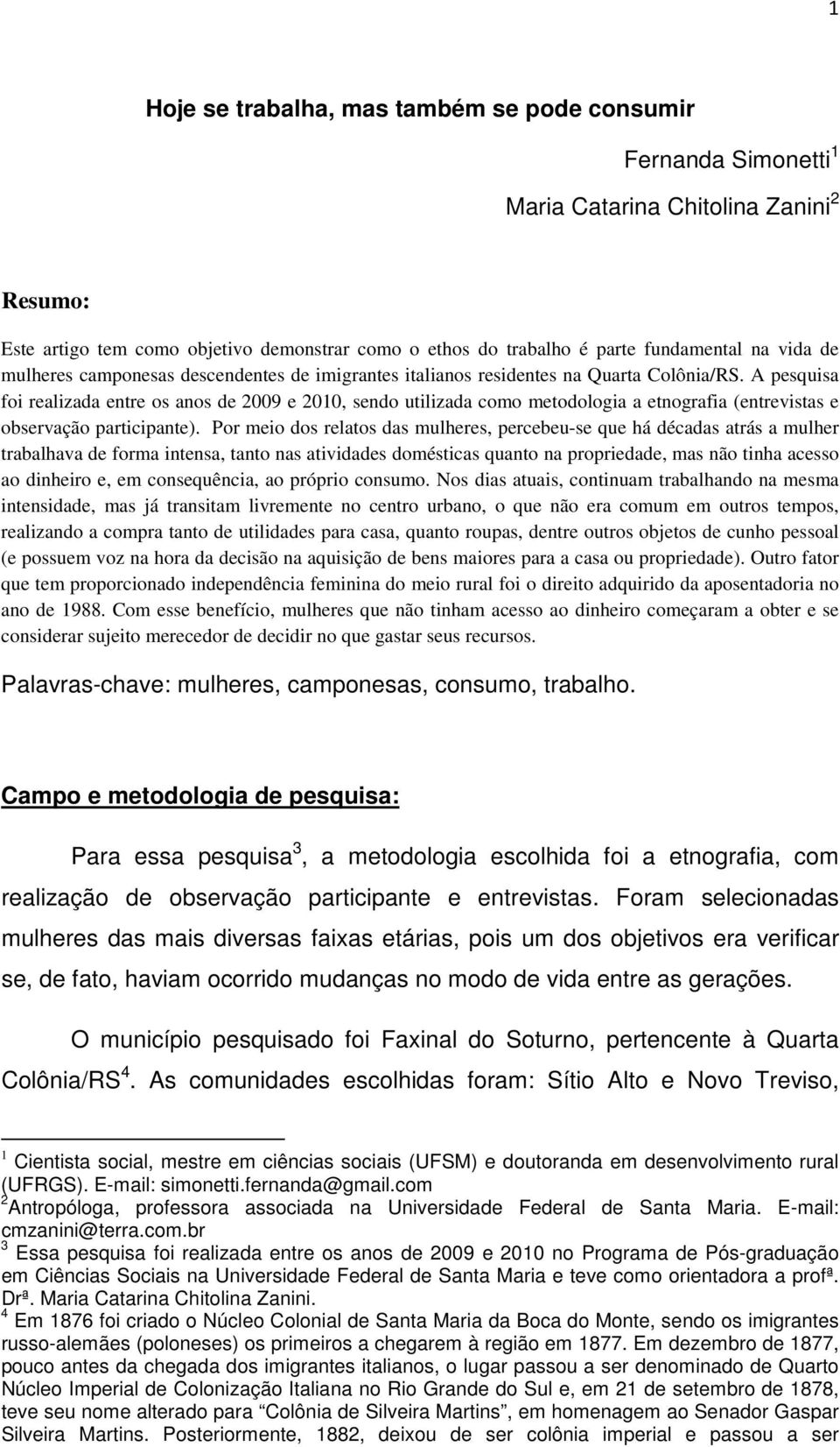 A pesquisa foi realizada entre os anos de 2009 e 2010, sendo utilizada como metodologia a etnografia (entrevistas e observação participante).