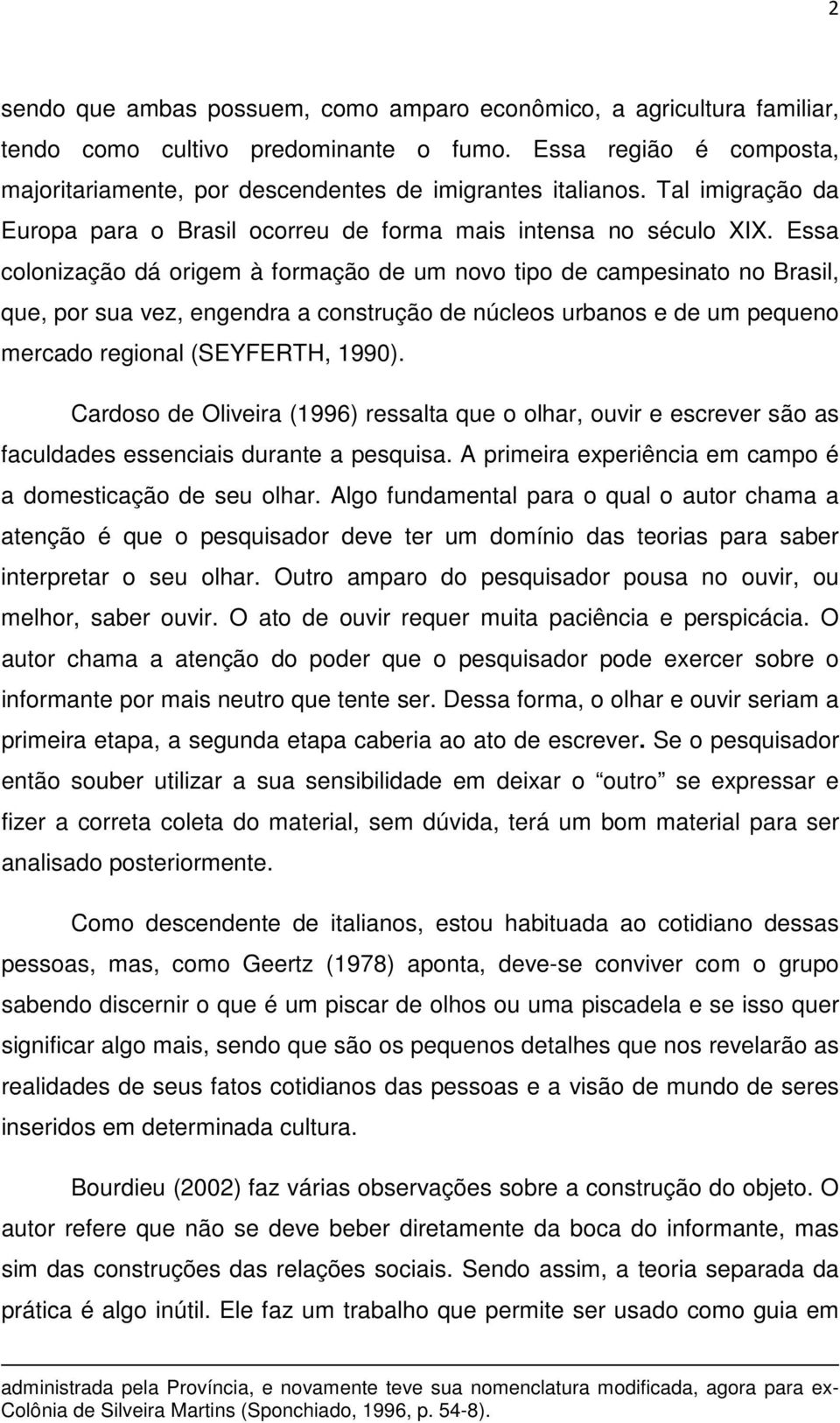 Essa colonização dá origem à formação de um novo tipo de campesinato no Brasil, que, por sua vez, engendra a construção de núcleos urbanos e de um pequeno mercado regional (SEYFERTH, 1990).