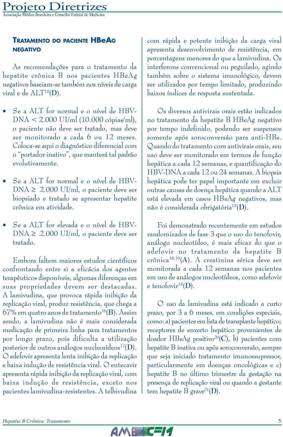 Coloca-se aqui o diagnóstico diferencial com o portador inativo, que manterá tal padrão evolutivamente. Se a ALT for normal e o nível de HBV- DNA 2.