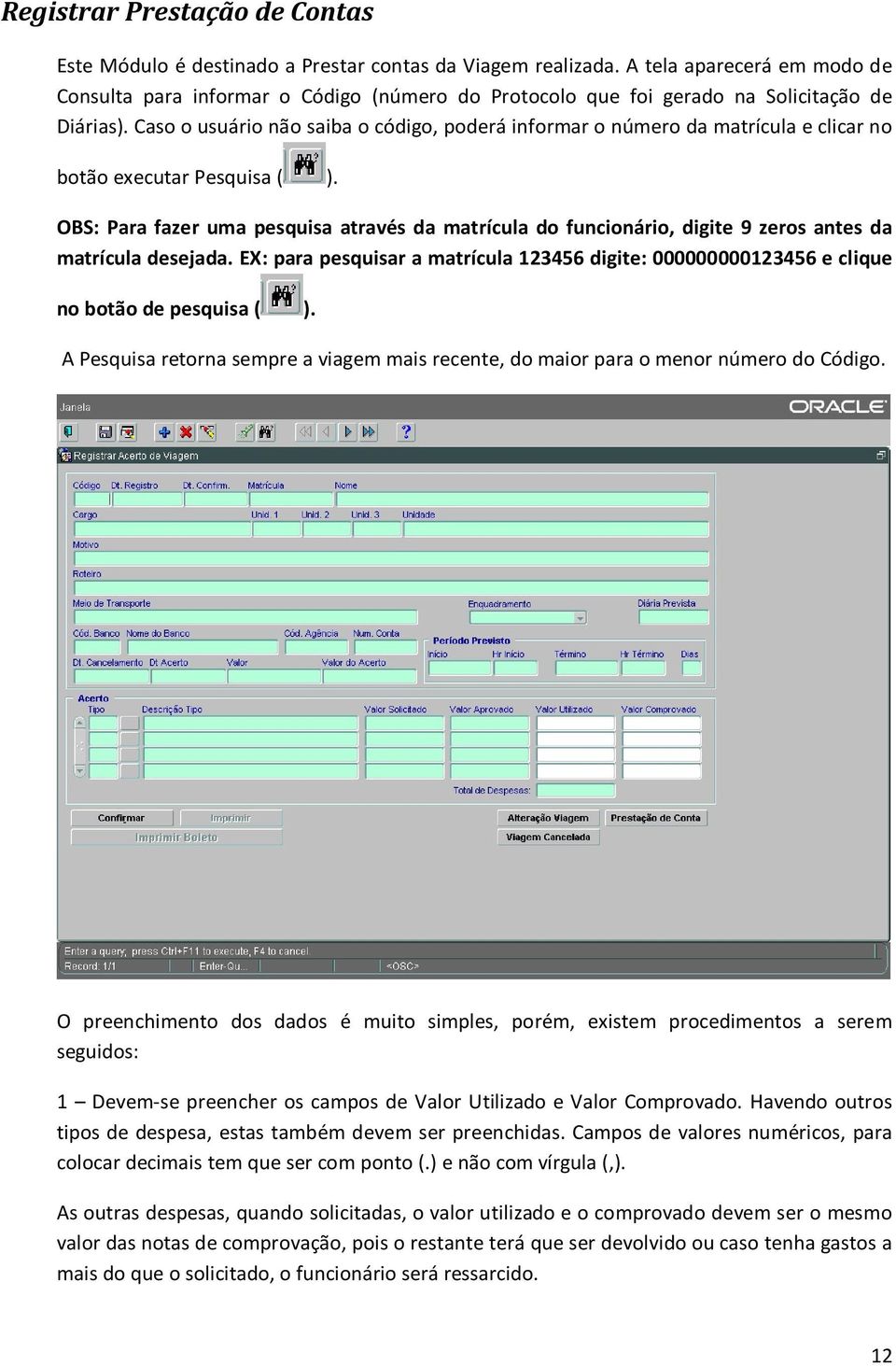 Caso o usuário não saiba o código, poderá informar o número da matrícula e clicar no botão executar Pesquisa ( ).