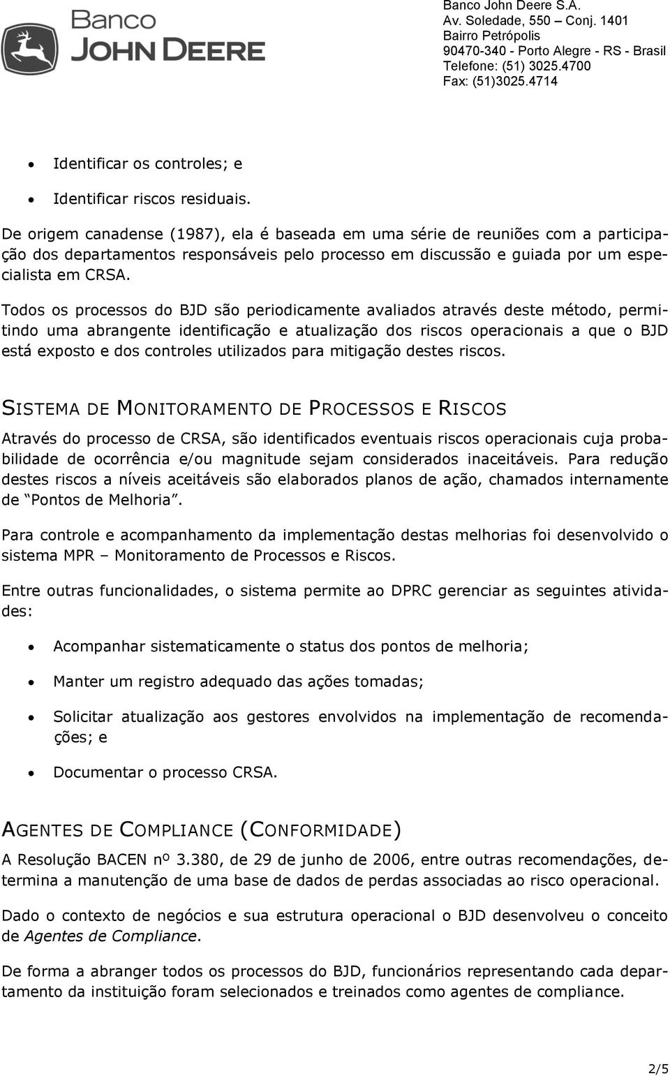 Todos os processos do BJD são periodicamente avaliados através deste método, permitindo uma abrangente identificação e atualização dos riscos operacionais a que o BJD está exposto e dos controles