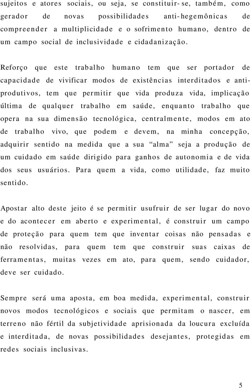 Reforço que este trabalho humano tem que ser portador de capacidade de vivificar modos de existências interditados e antipro d u tivos, tem que per mitir que vida prod u z a vida, implicaç ã o última