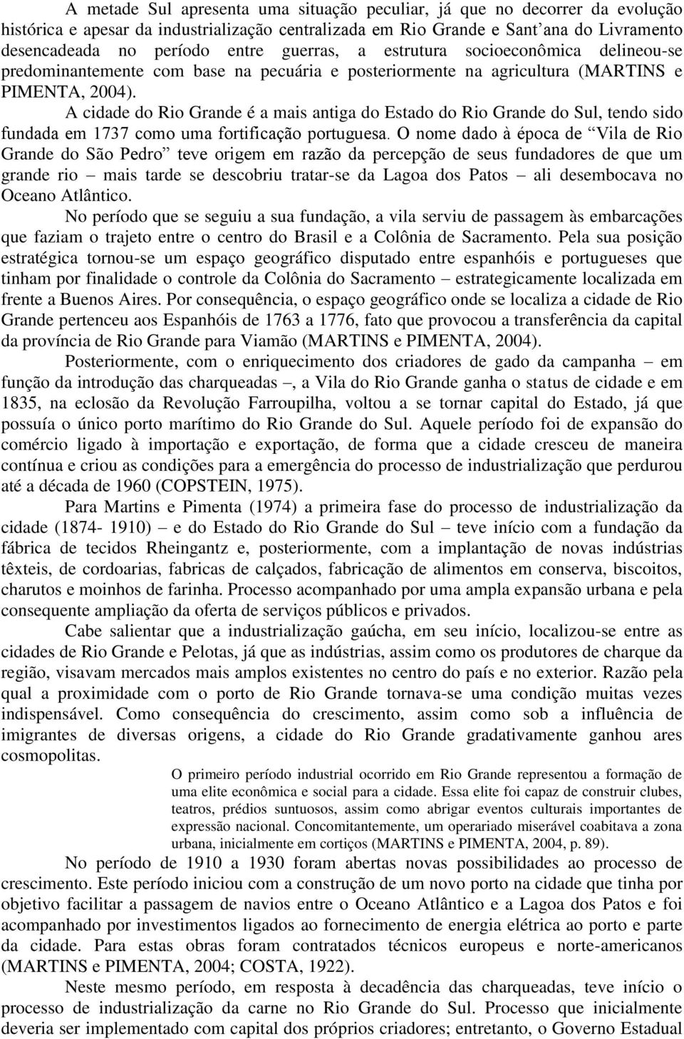 A cidade do Rio Grande é a mais antiga do Estado do Rio Grande do Sul, tendo sido fundada em 1737 como uma fortificação portuguesa.