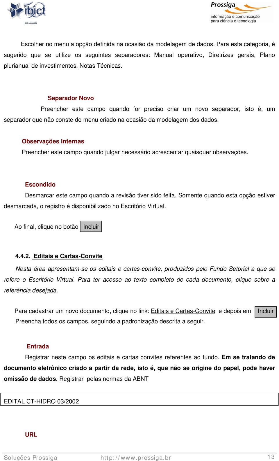 Separador Novo Preencher este campo quando for preciso criar um novo separador, isto é, um separador que não conste do menu criado na ocasião da modelagem dos dados.