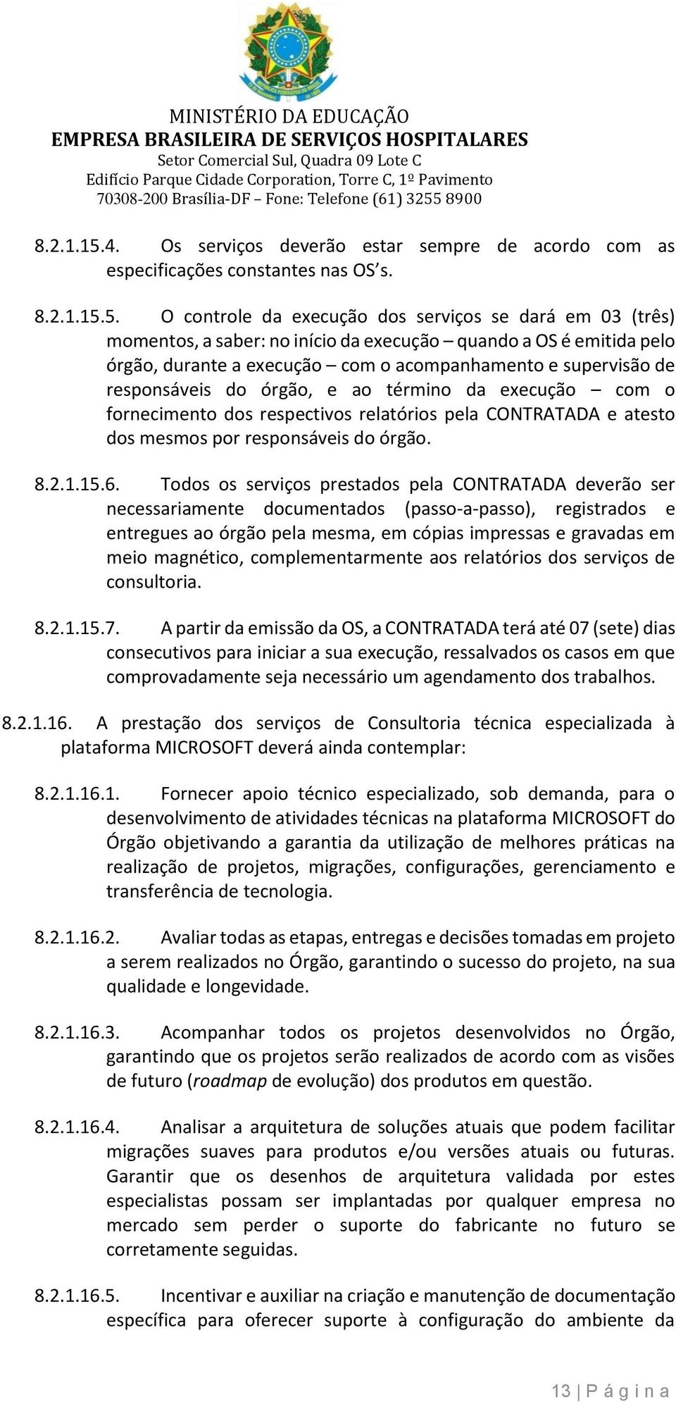 O controle da execução dos serviços se dará em 03 (três) momentos, a saber: no início da execução quando a OS é emitida pelo órgão, durante a execução com o acompanhamento e supervisão de