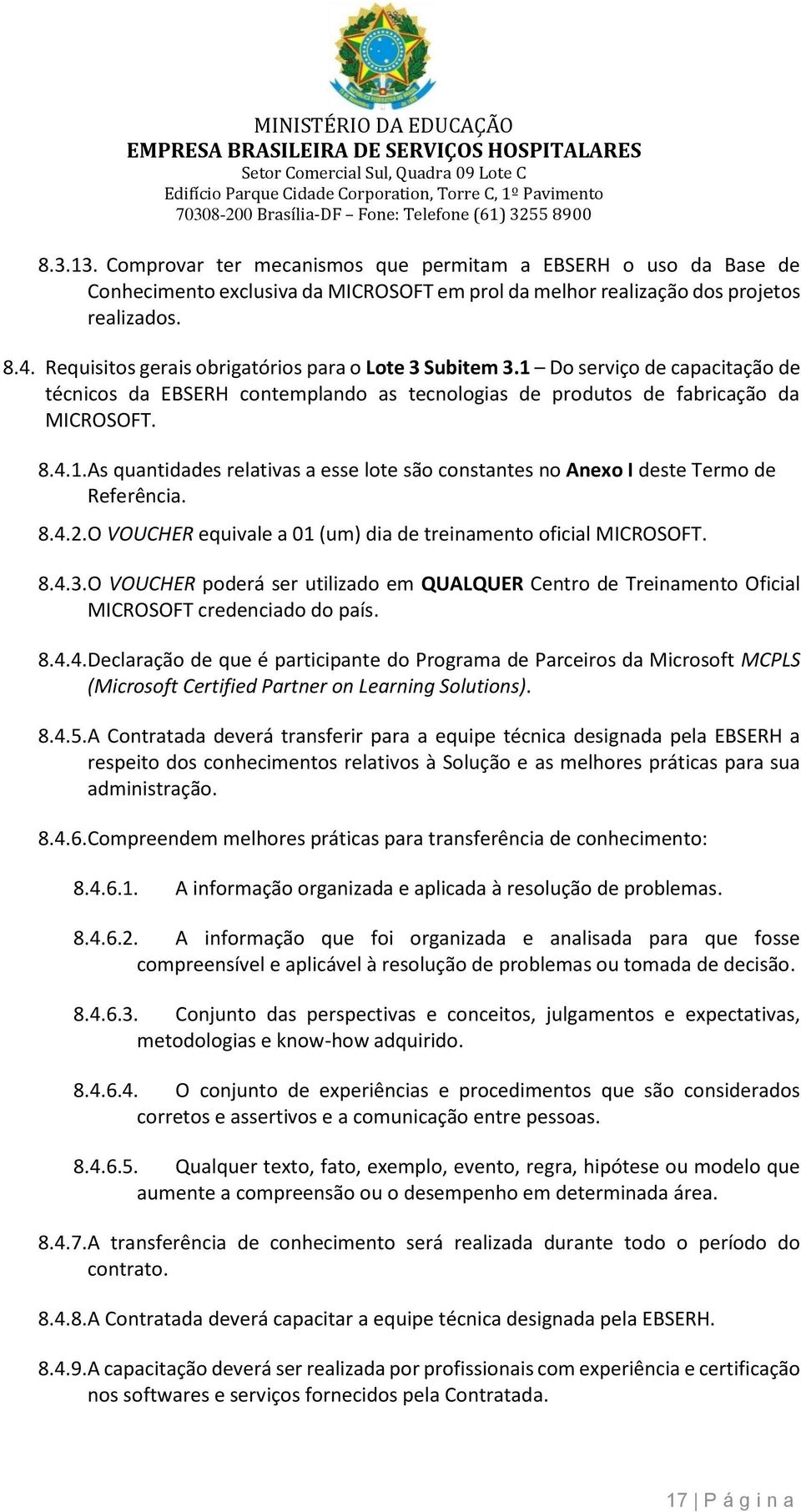 8.4.2. O VOUCHER equivale a 01 (um) dia de treinamento oficial MICROSOFT. 8.4.3. O VOUCHER poderá ser utilizado em QUALQUER Centro de Treinamento Oficial MICROSOFT credenciado do país. 8.4.4. Declaração de que é participante do Programa de Parceiros da Microsoft MCPLS (Microsoft Certified Partner on Learning Solutions).