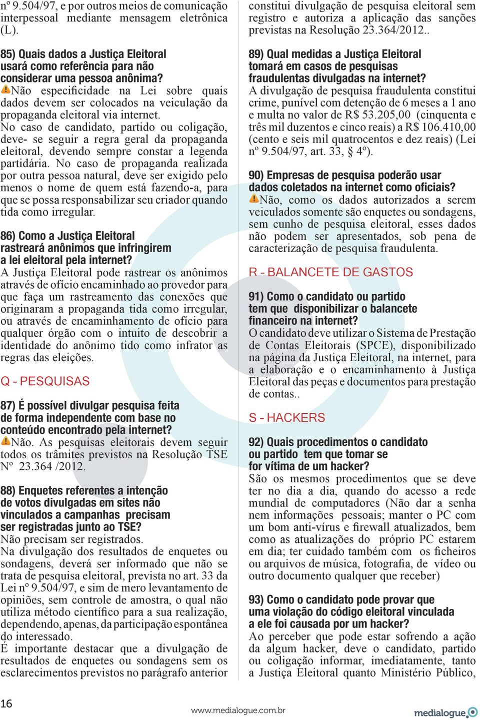 No caso de candidato, partido ou coligação, deve- se seguir a regra geral da propaganda eleitoral, devendo sempre constar a legenda partidária.