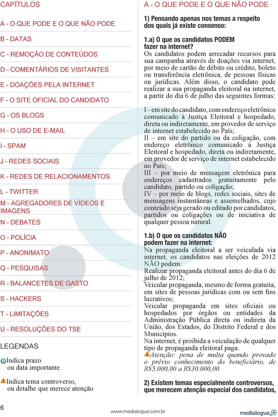 Indica prazo ou data importante Indica tema controverso, ou detalhe que merece atenção A O QUE PODE E O QUE NÃO PODE 1) Pensando apenas nos temas a respeito dos quais já existe consenso: 1.