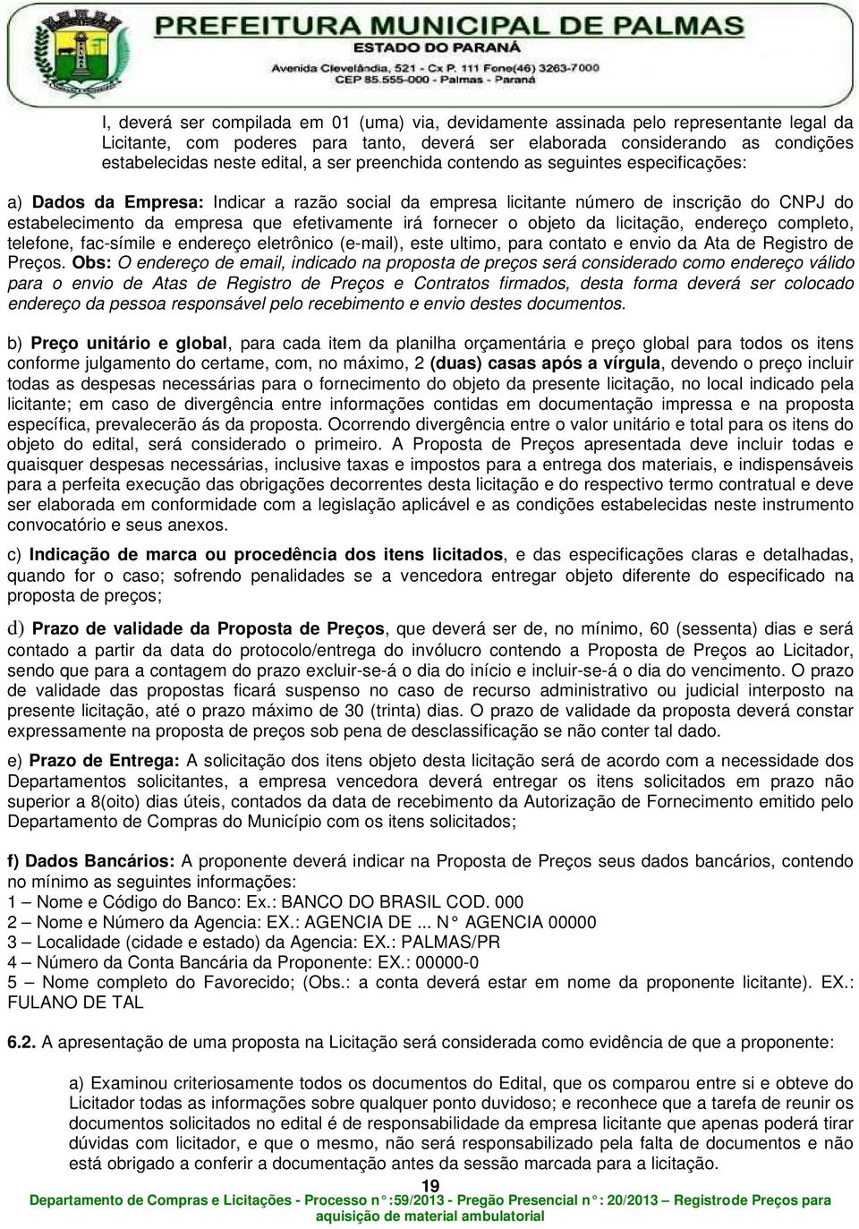 fornecer o objeto da licitação, endereço completo, telefone, fac-símile e endereço eletrônico (e-mail), este ultimo, para contato e envio da Ata de Registro de Preços.