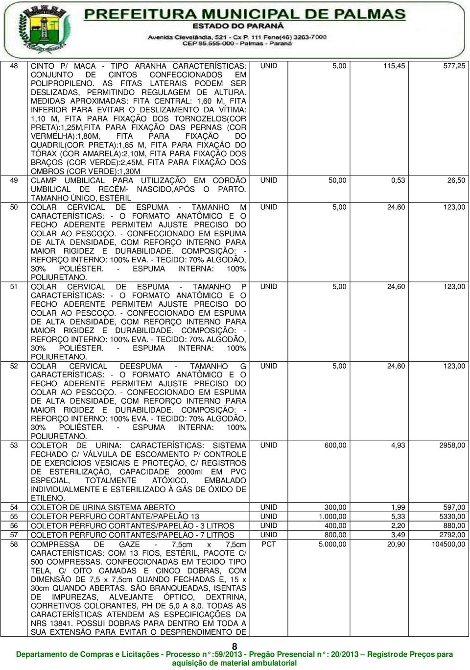 VERMELHA):1,80M, FITA PARA FIXAÇÃO DO QUADRIL(COR PRETA):1,85 M, FITA PARA FIXAÇÃO DO TÓRAX (COR AMARELA):2,10M, FITA PARA FIXAÇÃO DOS BRAÇOS (COR VERDE):2,45M, FITA PARA FIXAÇÃO DOS OMBROS (COR